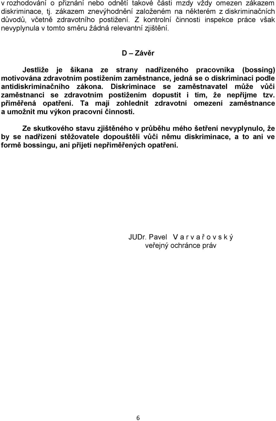 D Závěr Jestliže je šikana ze strany nadřízeného pracovníka (bossing) motivována zdravotním postižením zaměstnance, jedná se o diskriminaci podle antidiskriminačního zákona.