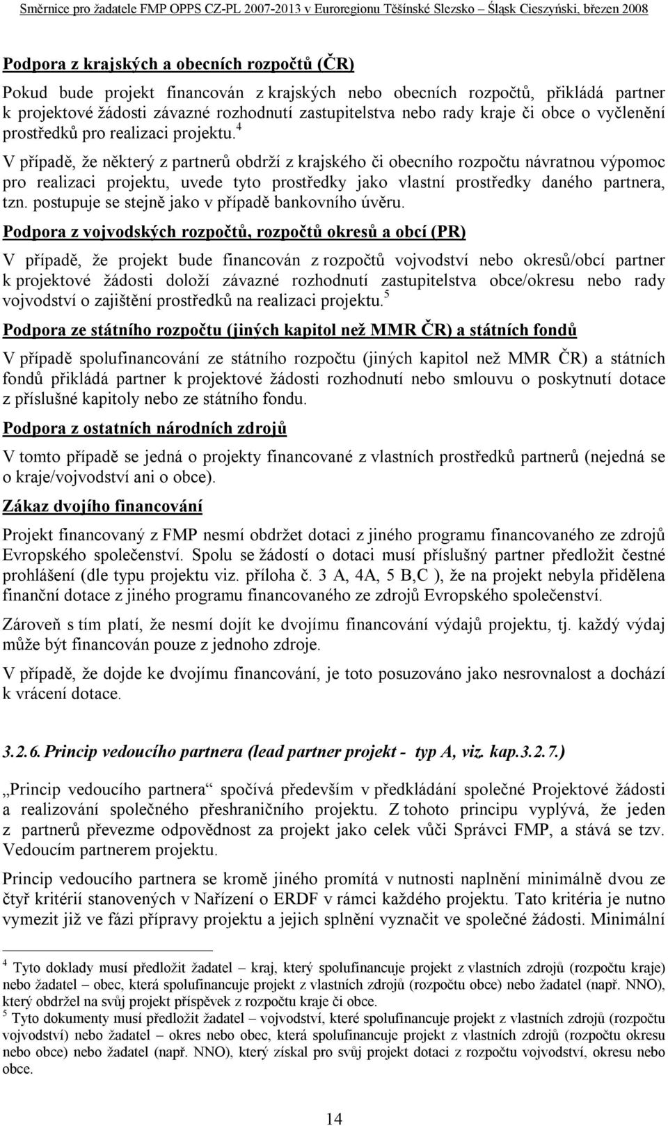 4 V případě, že některý z partnerů obdrží z krajského či obecního rozpočtu návratnou výpomoc pro realizaci projektu, uvede tyto prostředky jako vlastní prostředky daného partnera, tzn.