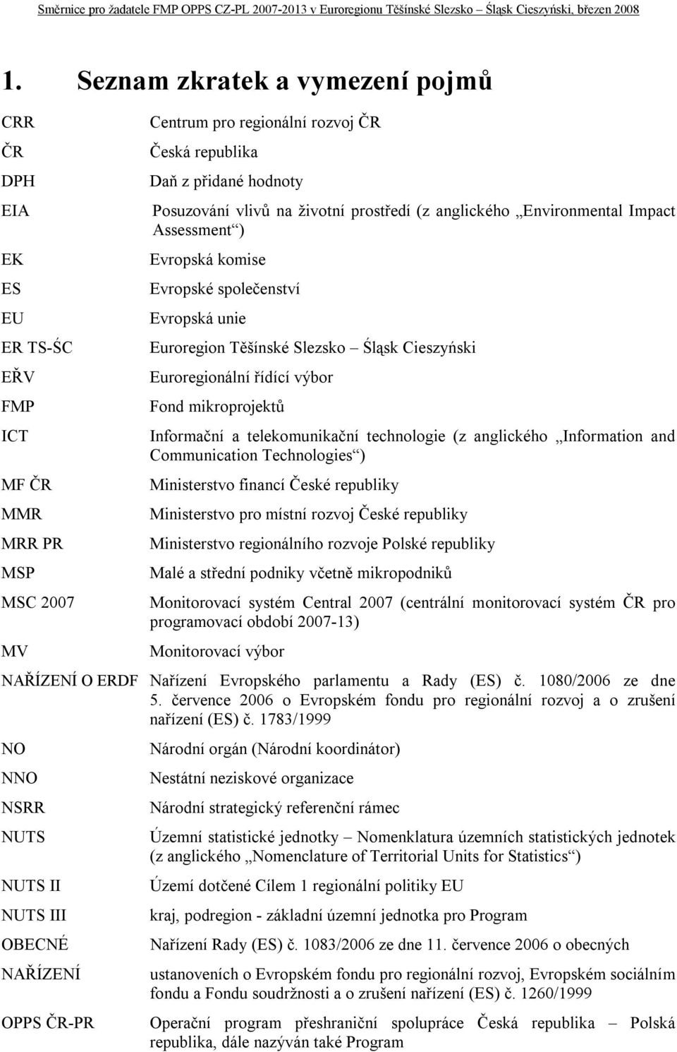 Fond mikroprojektů Informační a telekomunikační technologie (z anglického Information and Communication Technologies ) Ministerstvo financí České republiky Ministerstvo pro místní rozvoj České