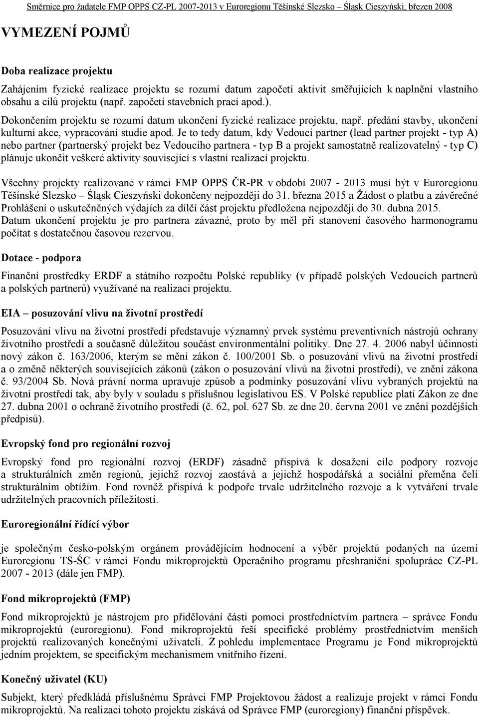 Je to tedy datum, kdy Vedoucí partner (lead partner projekt - typ A) nebo partner (partnerský projekt bez Vedoucího partnera - typ B a projekt samostatně realizovatelný - typ C) plánuje ukončit