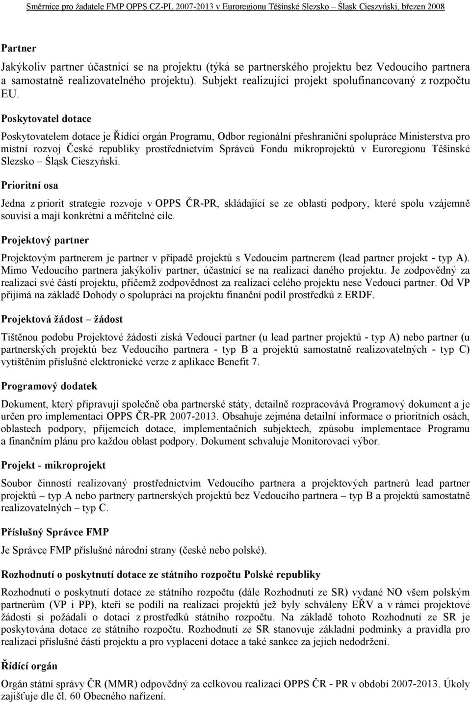 Poskytovatel dotace Poskytovatelem dotace je Řídící orgán Programu, Odbor regionální přeshraniční spolupráce Ministerstva pro místní rozvoj České republiky prostřednictvím Správců Fondu mikroprojektů