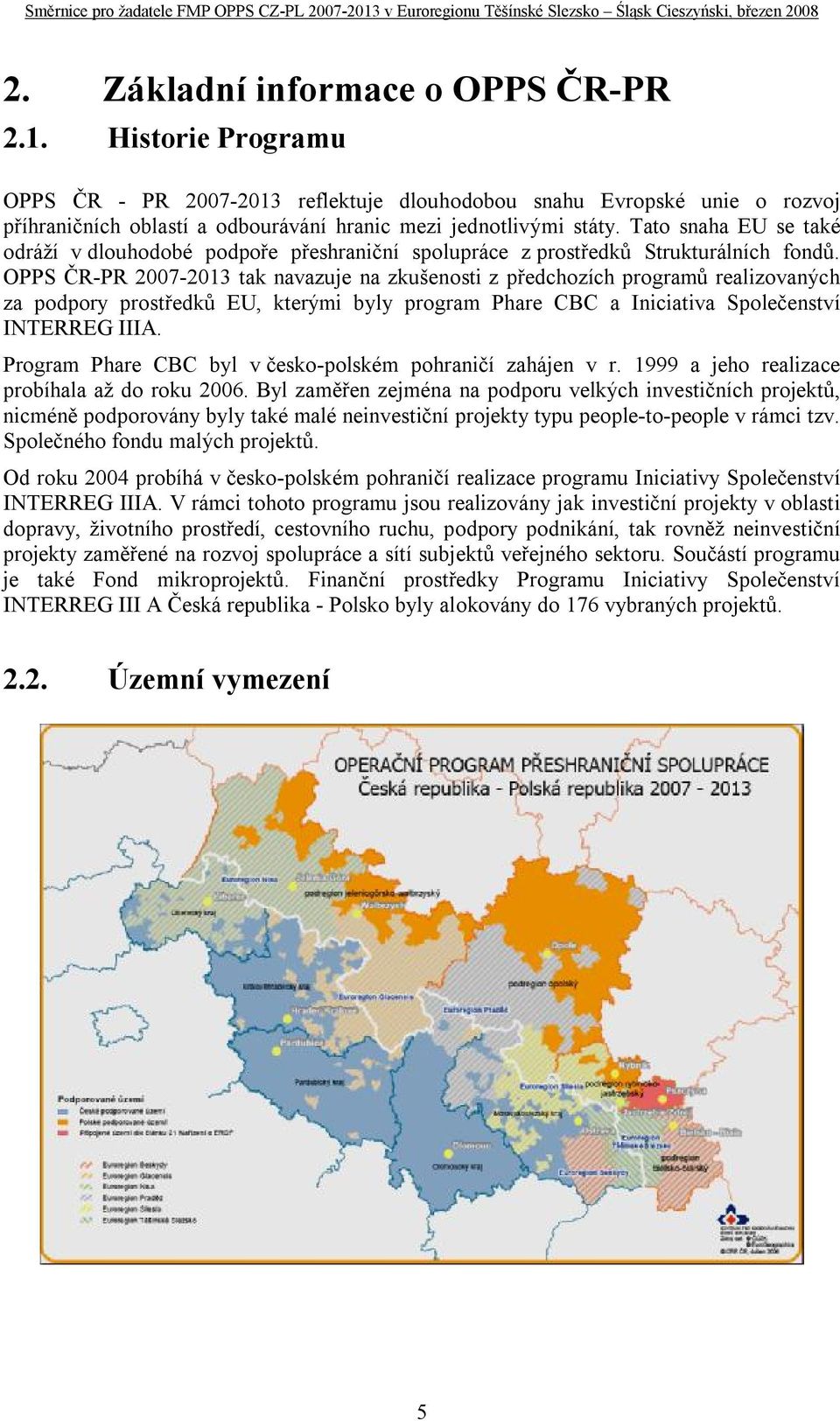 OPPS ČR-PR 2007-2013 tak navazuje na zkušenosti z předchozích programů realizovaných za podpory prostředků EU, kterými byly program Phare CBC a Iniciativa Společenství INTERREG IIIA.