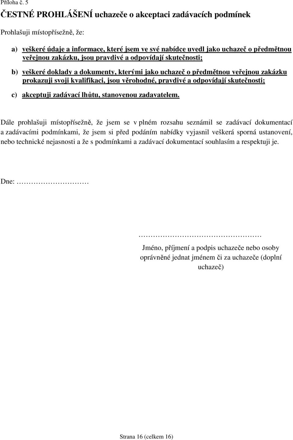 jsou pravdivé a odpovídají skutečnosti; b) veškeré doklady a dokumenty, kterými jako uchazeč o předmětnou veřejnou zakázku prokazuji svoji kvalifikaci, jsou věrohodné, pravdivé a odpovídají