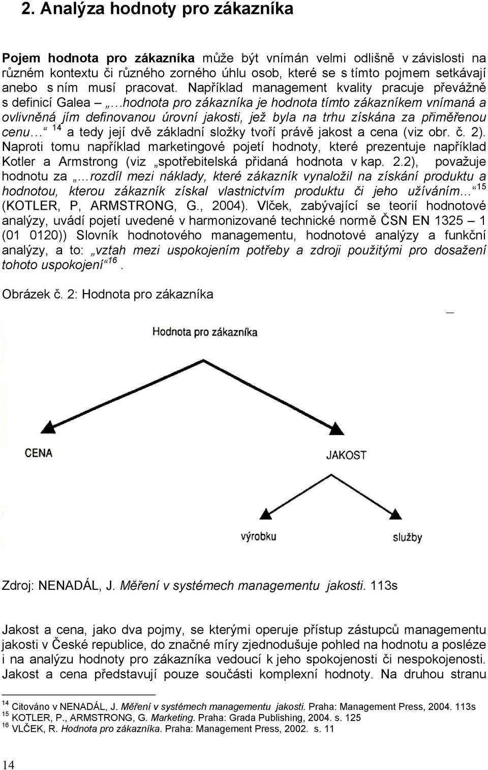 Například management kvality pracuje převážně s definicí Galea hodnota pro zákazníka je hodnota tímto zákazníkem vnímaná a ovlivněná jím definovanou úrovní jakosti, jež byla na trhu získána za