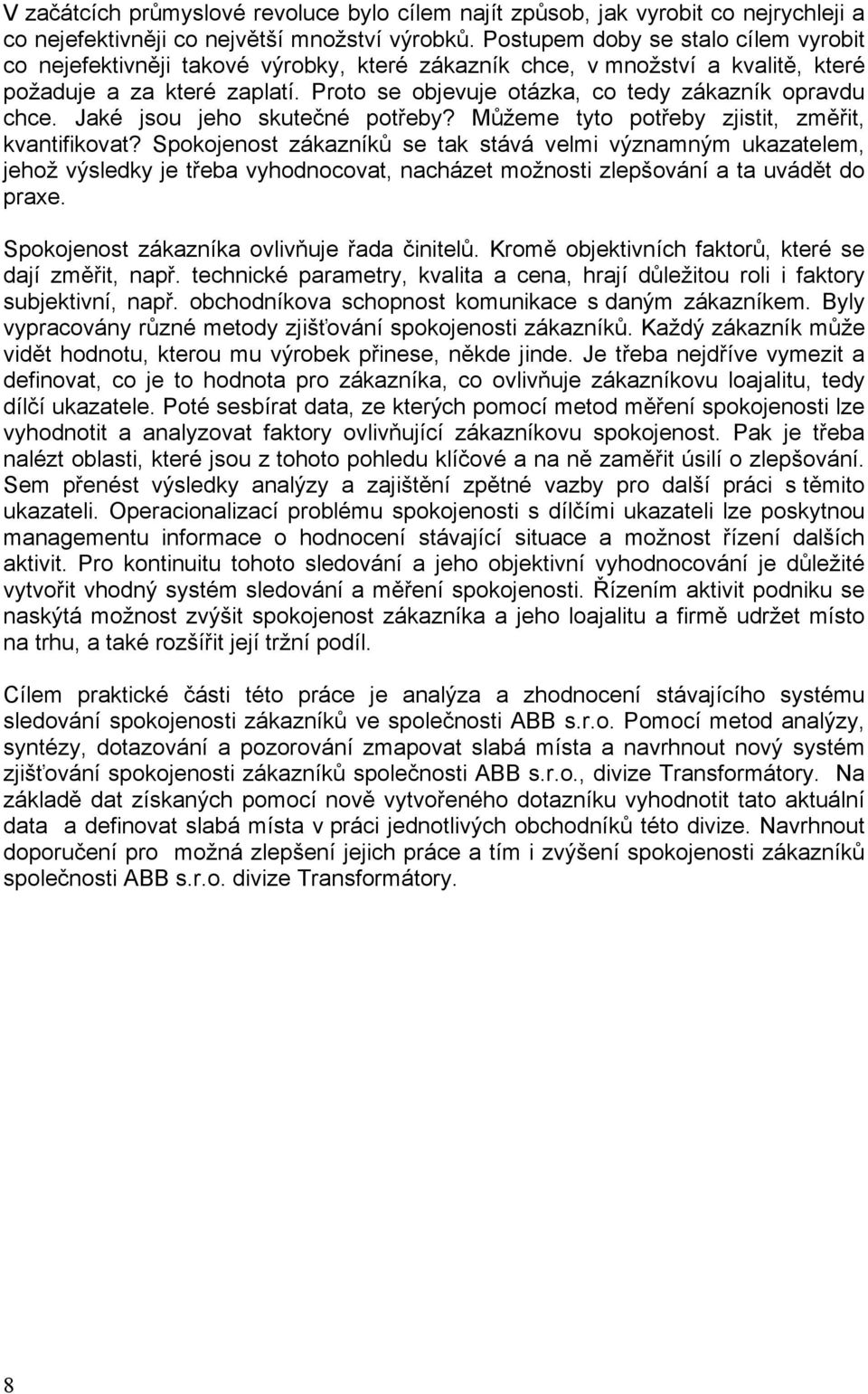 Proto se objevuje otázka, co tedy zákazník opravdu chce. Jaké jsou jeho skutečné potřeby? Můžeme tyto potřeby zjistit, změřit, kvantifikovat?