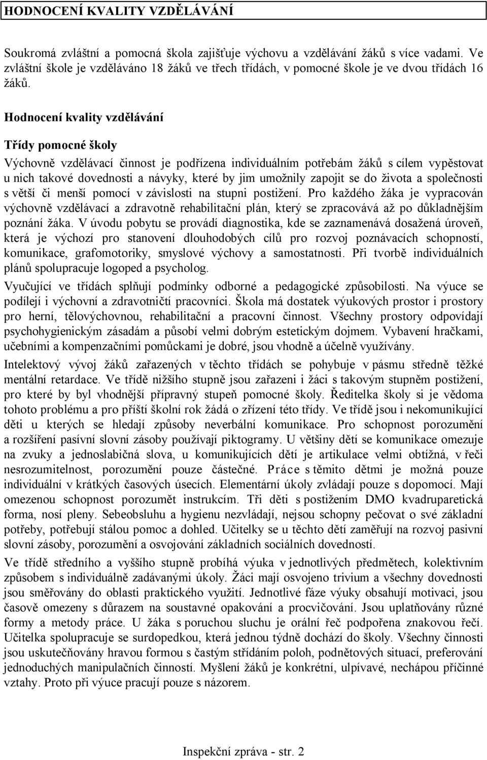 Hodnocení kvality vzdělávání Třídy pomocné školy Výchovně vzdělávací činnost je podřízena individuálním potřebám žáků s cílem vypěstovat u nich takové dovednosti a návyky, které by jim umožnily