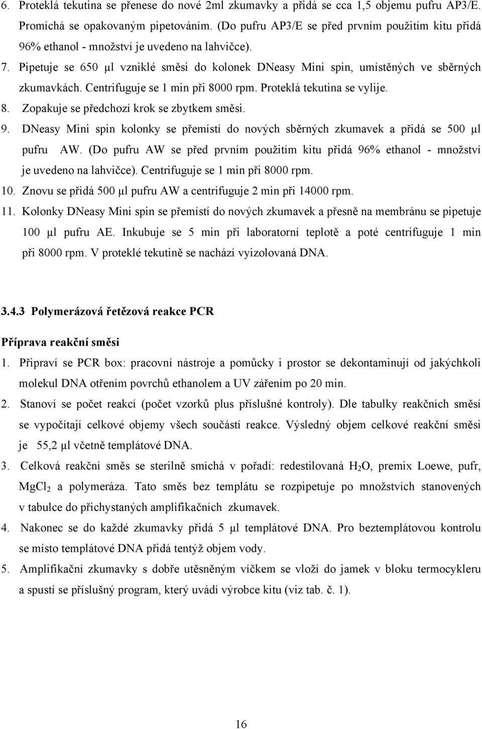 Centrifuguje se 1 min při 8000 rpm. Proteklá tekutina se vylije. 8. Zopakuje se předchozí krok se zbytkem směsi. 9.