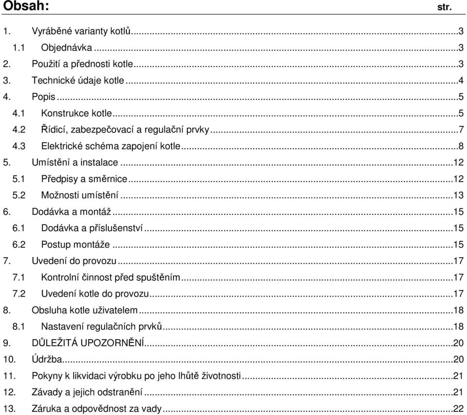 ..15 7. Uvedení do provozu...17 7.1 Kontrolní činnost před spuštěním...17 7.2 Uvedení kotle do provozu...17 8. Obsluha kotle uživatelem...18 8.1 Nastavení regulačních prvků...18 9.