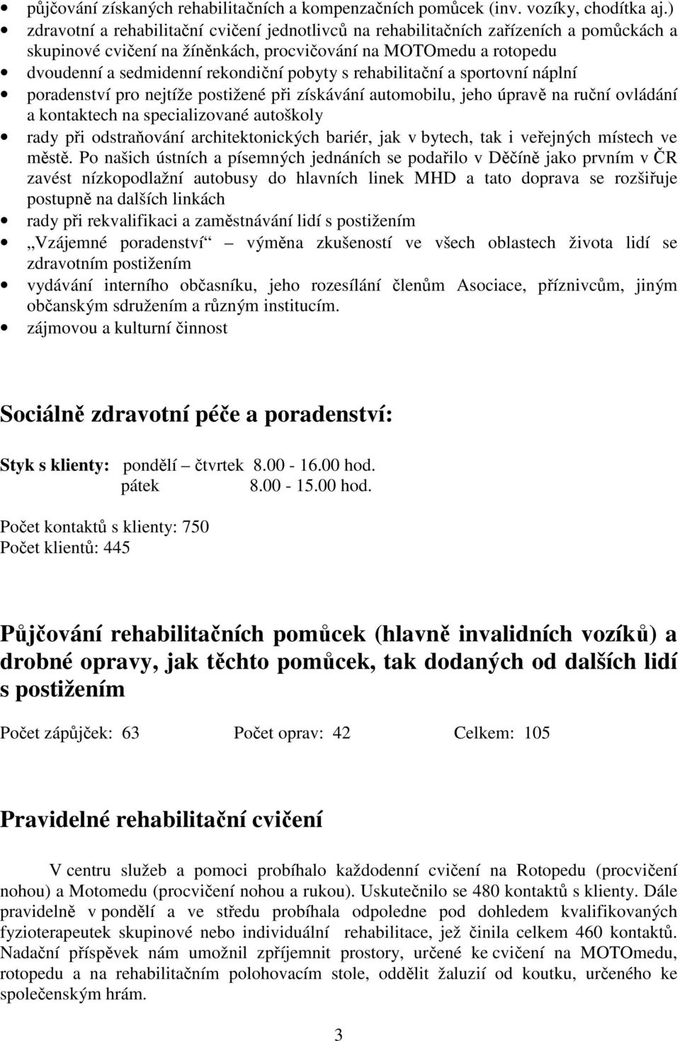 pobyty s rehabilitační a sportovní náplní poradenství pro nejtíže postižené při získávání automobilu, jeho úpravě na ruční ovládání a kontaktech na specializované autoškoly rady při odstraňování