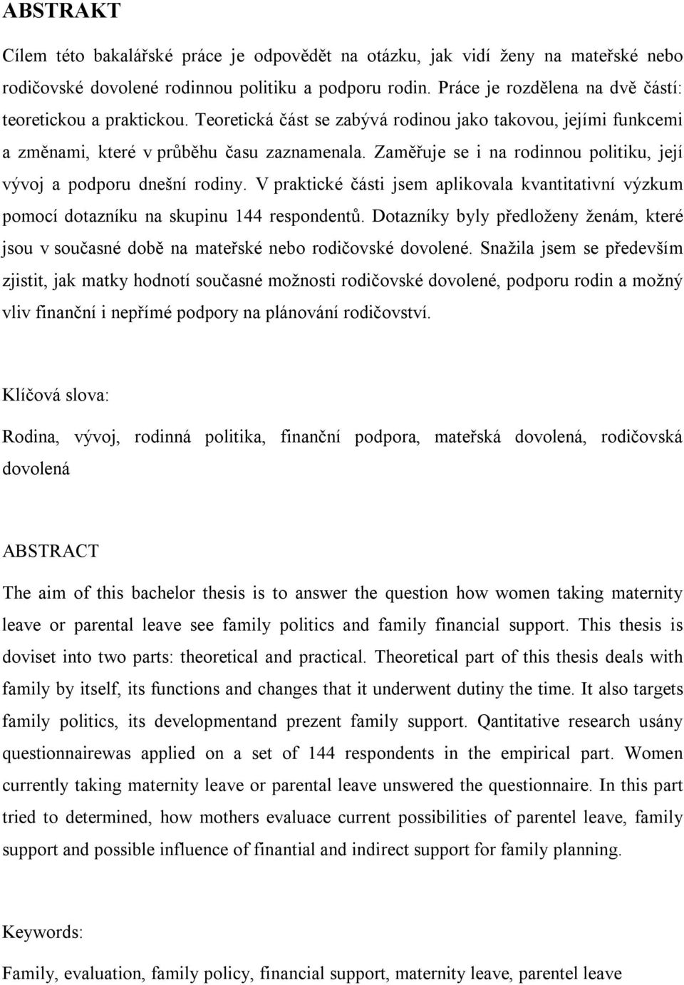 Zaměřuje se i na rodinnou politiku, její vývoj a podporu dnešní rodiny. V praktické části jsem aplikovala kvantitativní výzkum pomocí dotazníku na skupinu 144 respondentů.