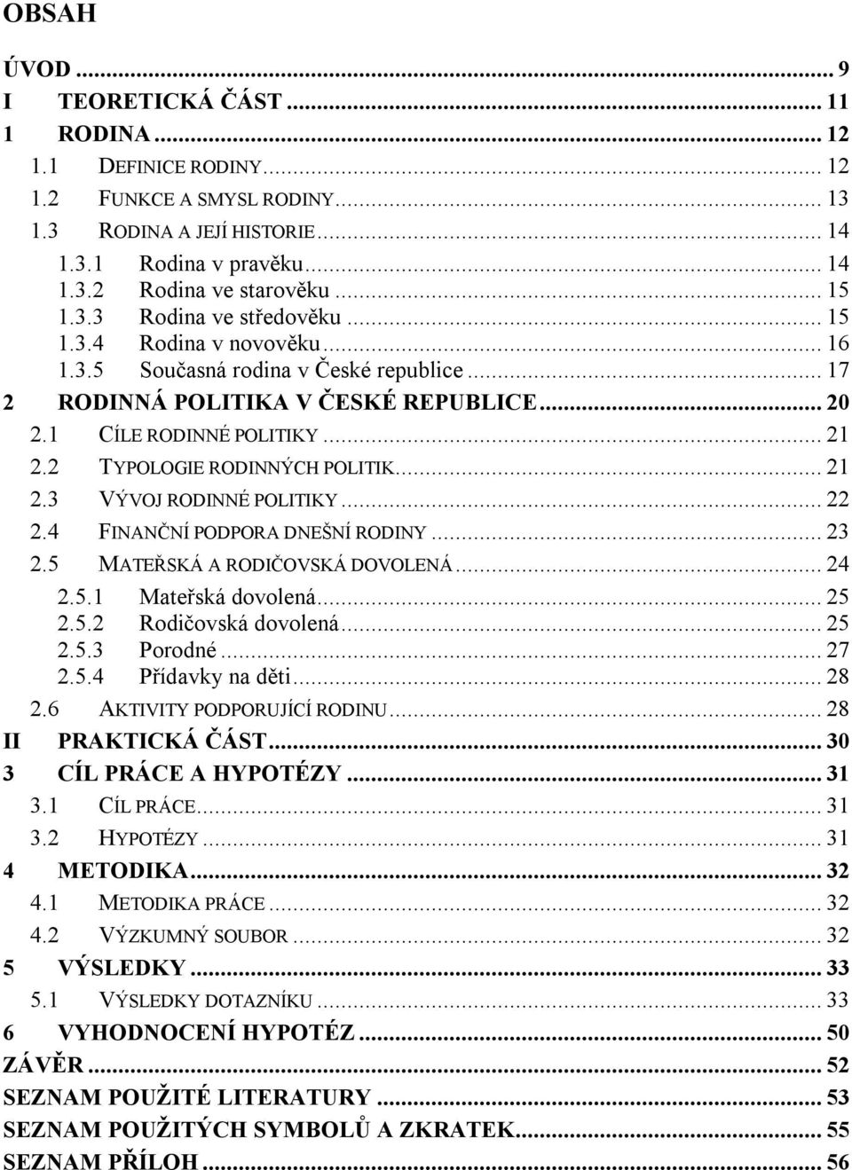 2 TYPOLOGIE RODINNÝCH POLITIK... 21 2.3 VÝVOJ RODINNÉ POLITIKY... 22 2.4 FINANČNÍ PODPORA DNEŠNÍ RODINY... 23 2.5 MATEŘSKÁ A RODIČOVSKÁ DOVOLENÁ... 24 2.5.1 Mateřská dovolená... 25 2.5.2 Rodičovská dovolená.