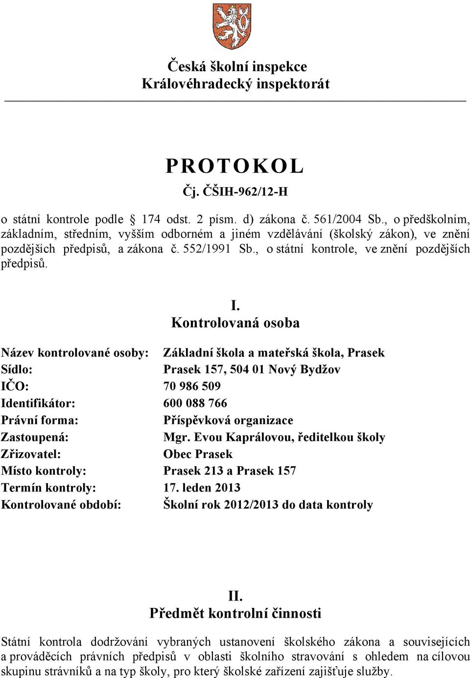 Kontrolovaná osoba Název kontrolované osoby: Základní škola a mateřská škola, Prasek Sídlo: Prasek 157, 504 01 Nový Bydžov IČO: 70 986 509 Identifikátor: 600 088 766 Právní forma: Příspěvková