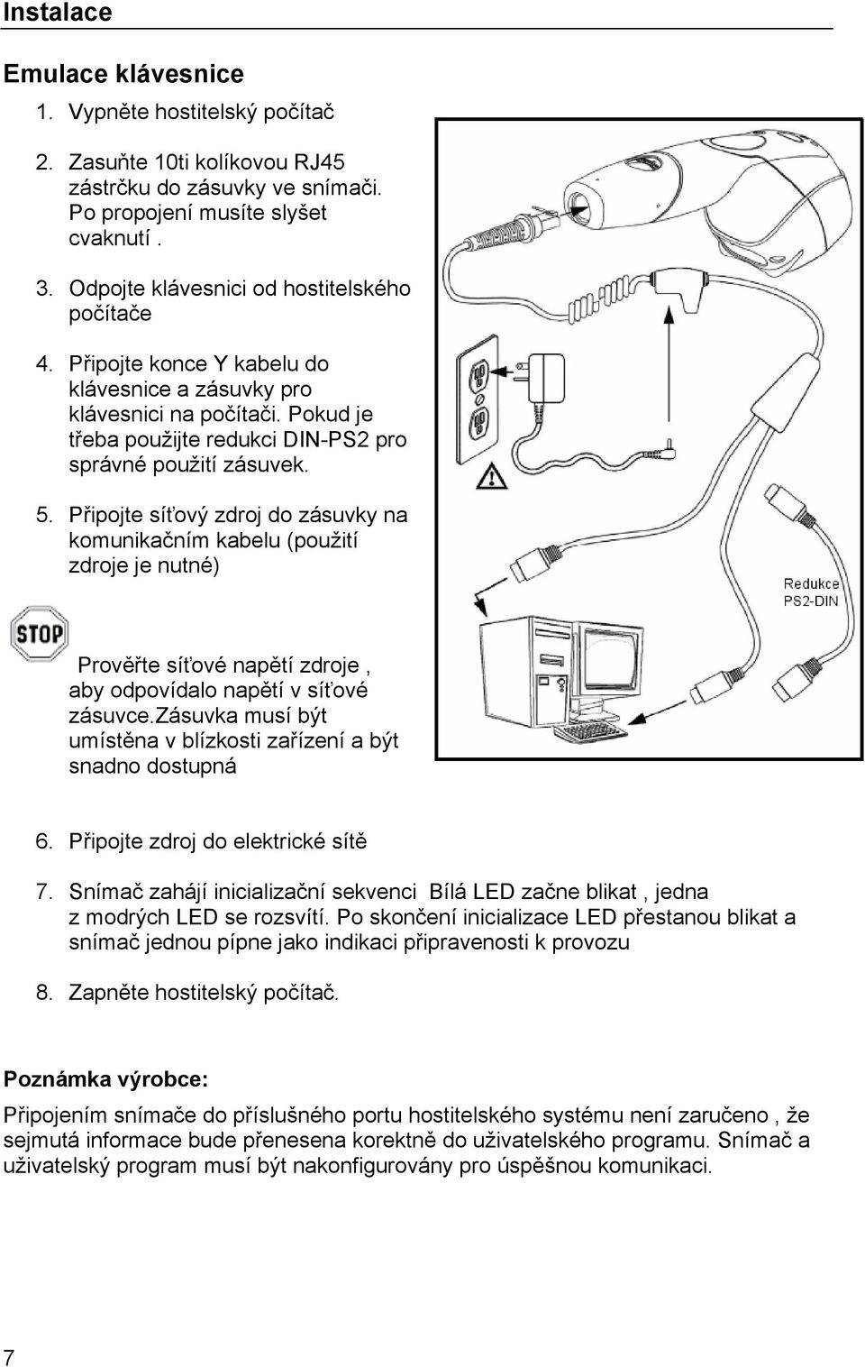 Připojte síťový zdroj do zásuvky na komunikačním kabelu (použití zdroje je nutné) Prověřte síťové napětí zdroje, aby odpovídalo napětí v síťové zásuvce.