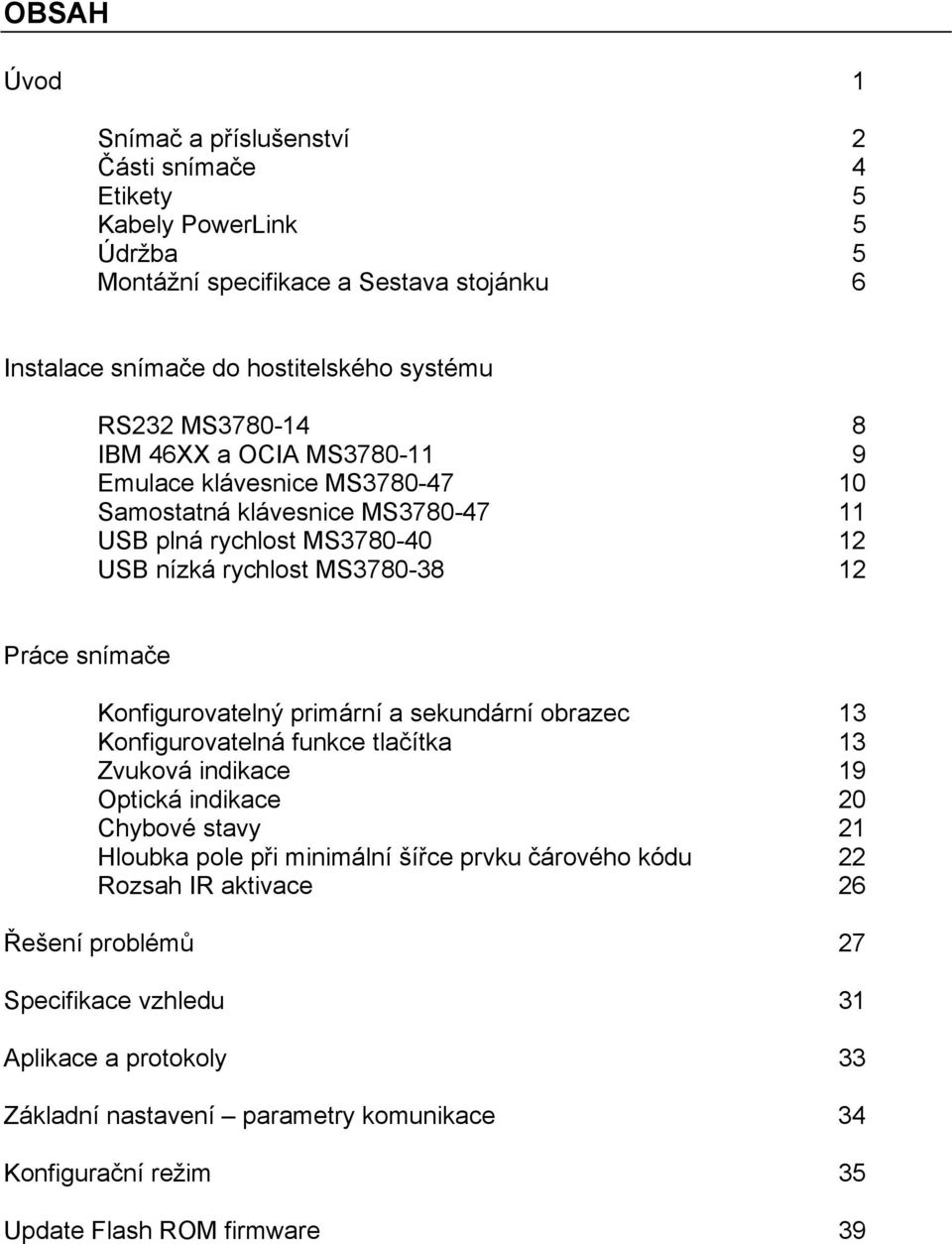 Konfigurovatelný primární a sekundární obrazec 13 Konfigurovatelná funkce tlačítka 13 Zvuková indikace 19 Optická indikace 20 Chybové stavy 21 Hloubka pole při minimální šířce prvku