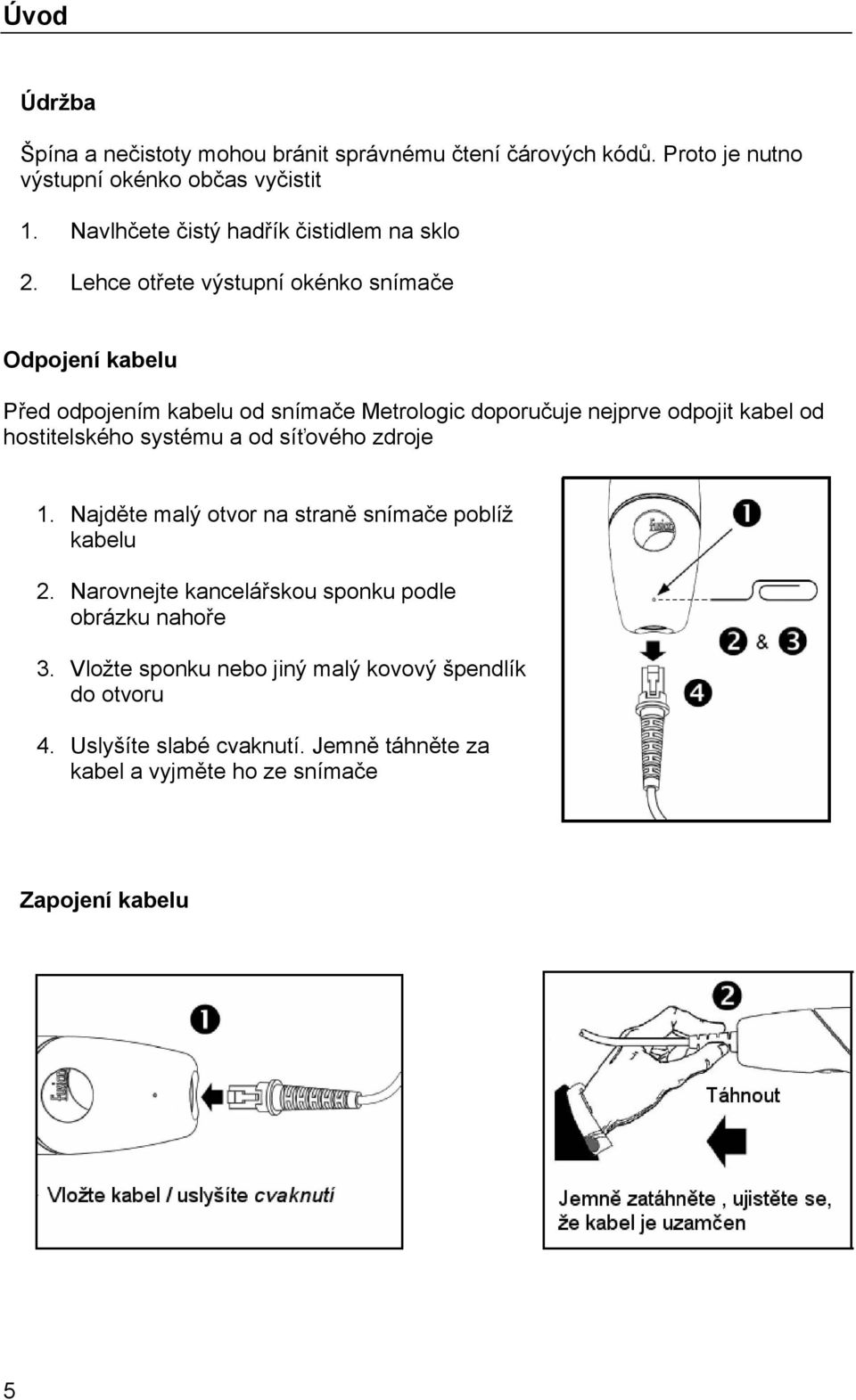 Lehce otřete výstupní okénko snímače Odpojení kabelu Před odpojením kabelu od snímače Metrologic doporučuje nejprve odpojit kabel od hostitelského