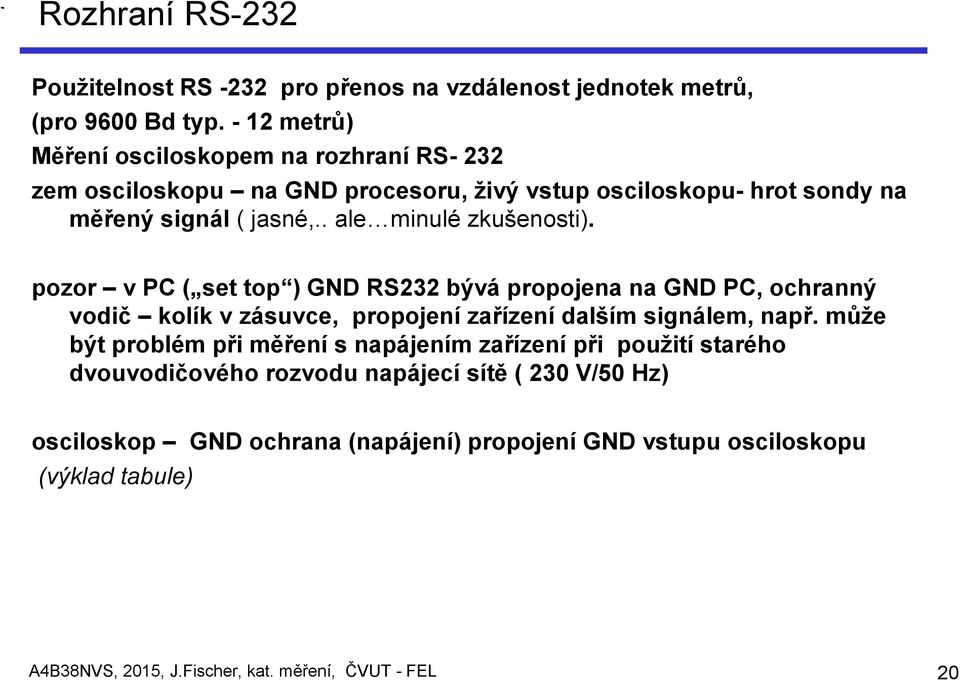 . ale minulé zkušenosti). pozor v PC ( set top ) GND RS232 bývá propojena na GND PC, ochranný vodič kolík v zásuvce, propojení zařízení dalším signálem, např.