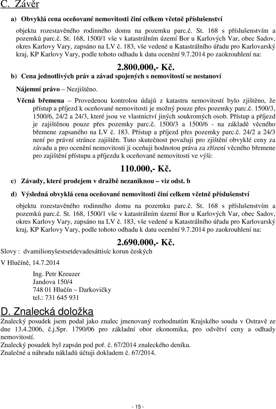 183, vše vedené u Katastrálního úřadu pro Karlovarský kraj, KP Karlovy Vary, podle tohoto odhadu k datu ocenění 9.7.2014 po zaokrouhlení na: 2.800.000,- Kč.