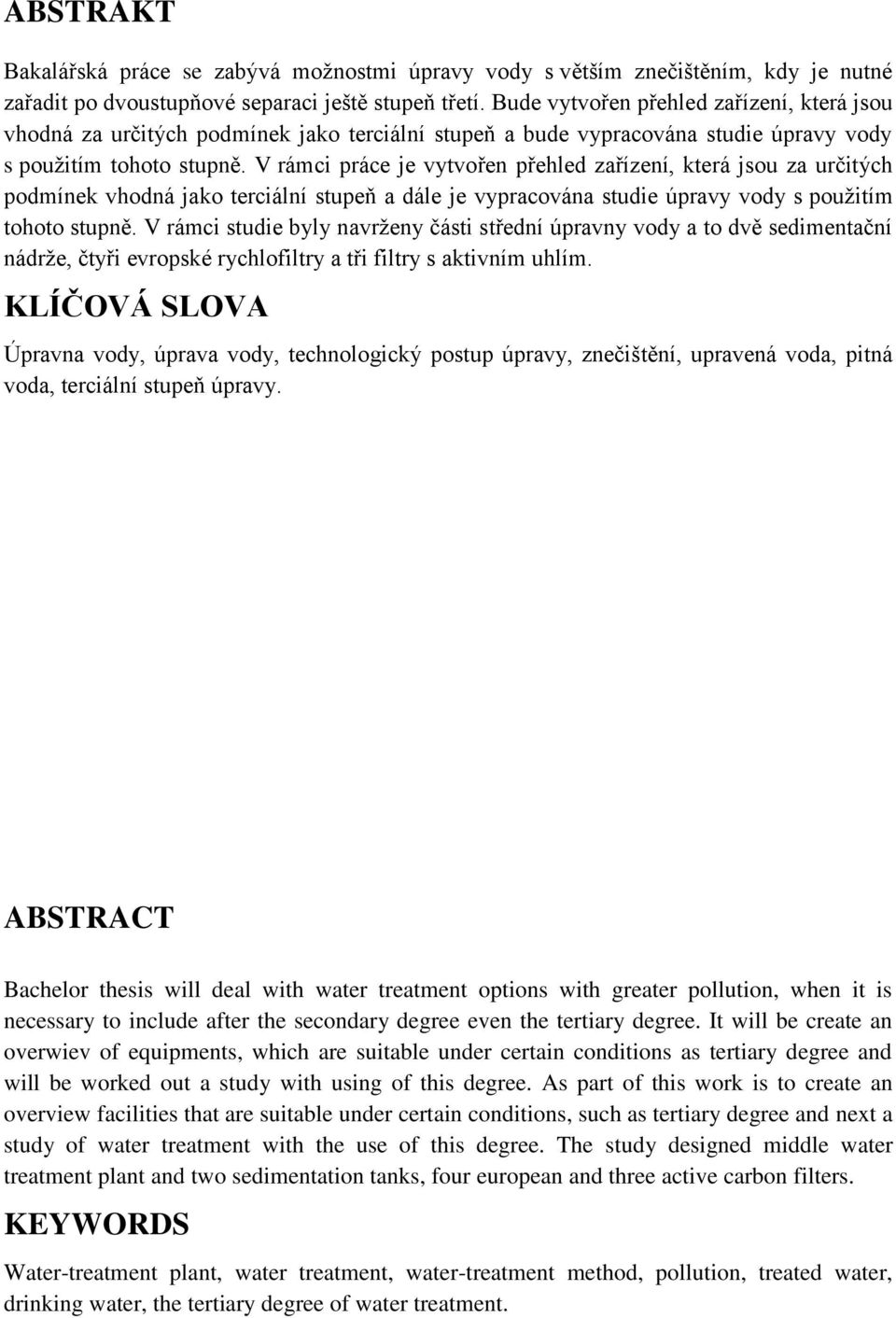 V rámci práce je vytvořen přehled zařízení, která jsou za určitých podmínek vhodná jako terciální stupeň a dále je vypracována studie úpravy vody s použitím tohoto stupně.