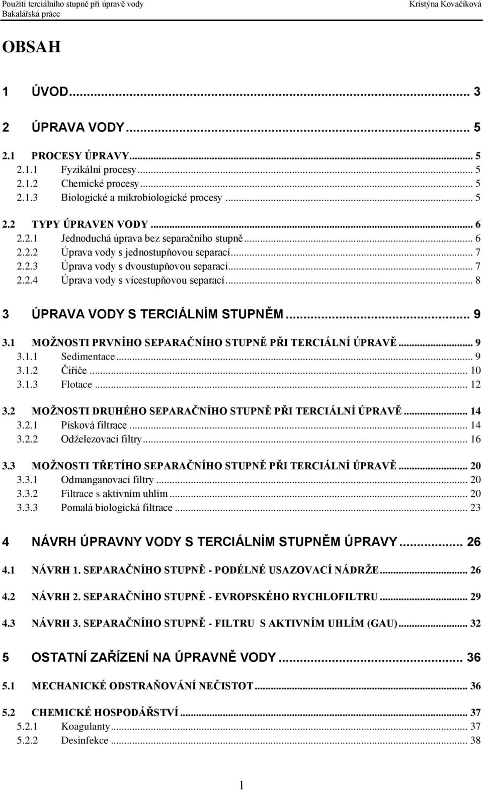 .. 8 3 ÚPRAVA VODY S TERCIÁLNÍM STUPNĚM... 9 3.1 MOŽNOSTI PRVNÍHO SEPARAČNÍHO STUPNĚ PŘI TERCIÁLNÍ ÚPRAVĚ... 9 3.1.1 Sedimentace... 9 3.1.2 Čiřiče... 10 3.1.3 Flotace... 12 3.