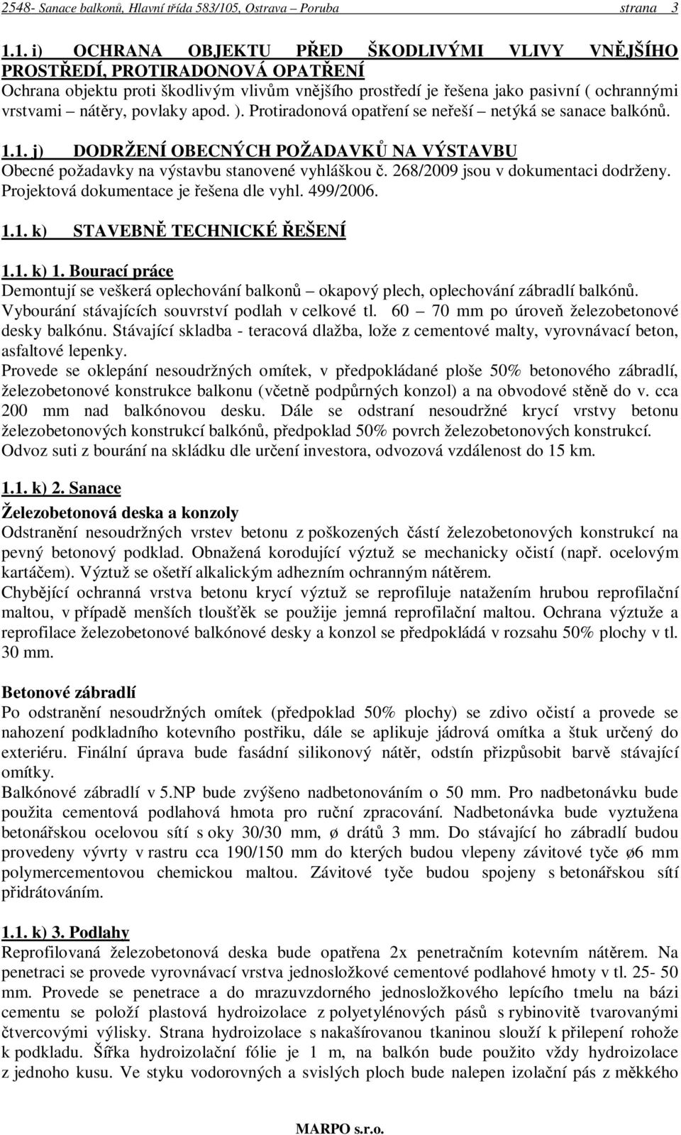 1. i) OCHRANA OBJEKTU PŘED ŠKODLIVÝMI VLIVY VNĚJŠÍHO PROSTŘEDÍ, PROTIRADONOVÁ OPATŘENÍ Ochrana objektu proti škodlivým vlivům vnějšího prostředí je řešena jako pasivní ( ochrannými vrstvami nátěry,