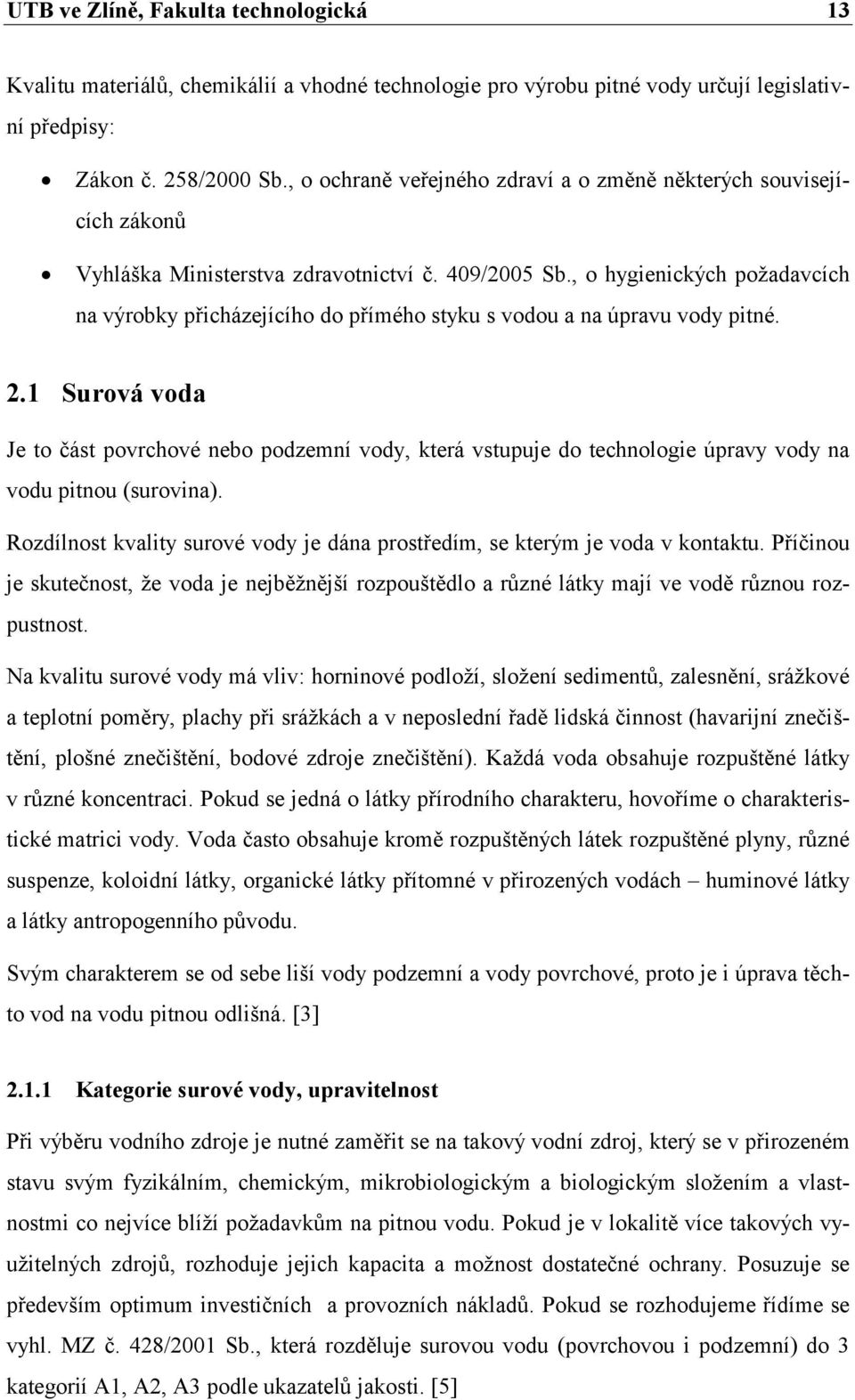 , o hygienických poţadavcích na výrobky přicházejícího do přímého styku s vodou a na úpravu vody pitné. 2.