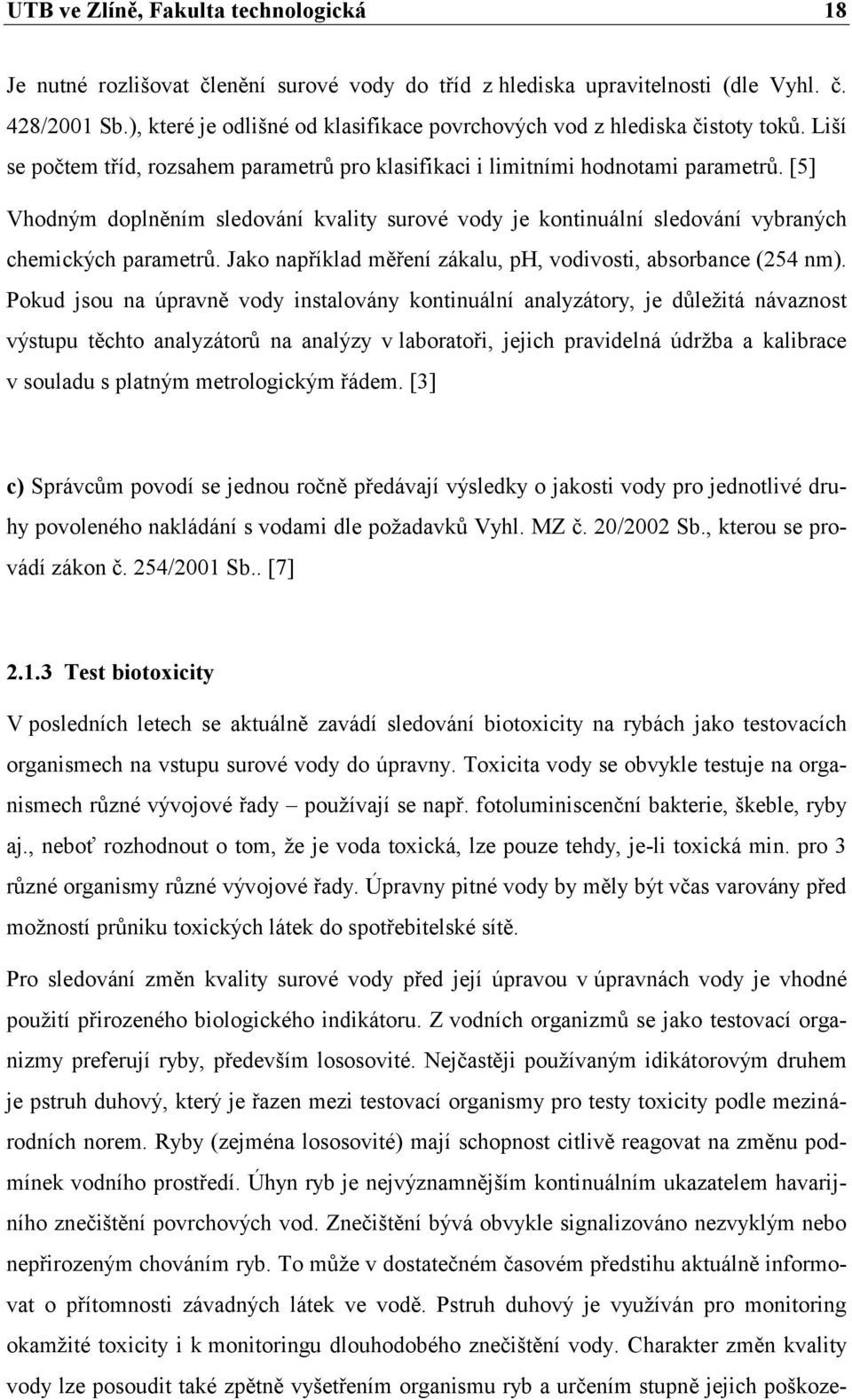 [5] Vhodným doplněním sledování kvality surové vody je kontinuální sledování vybraných chemických parametrů. Jako například měření zákalu, ph, vodivosti, absorbance (254 nm).