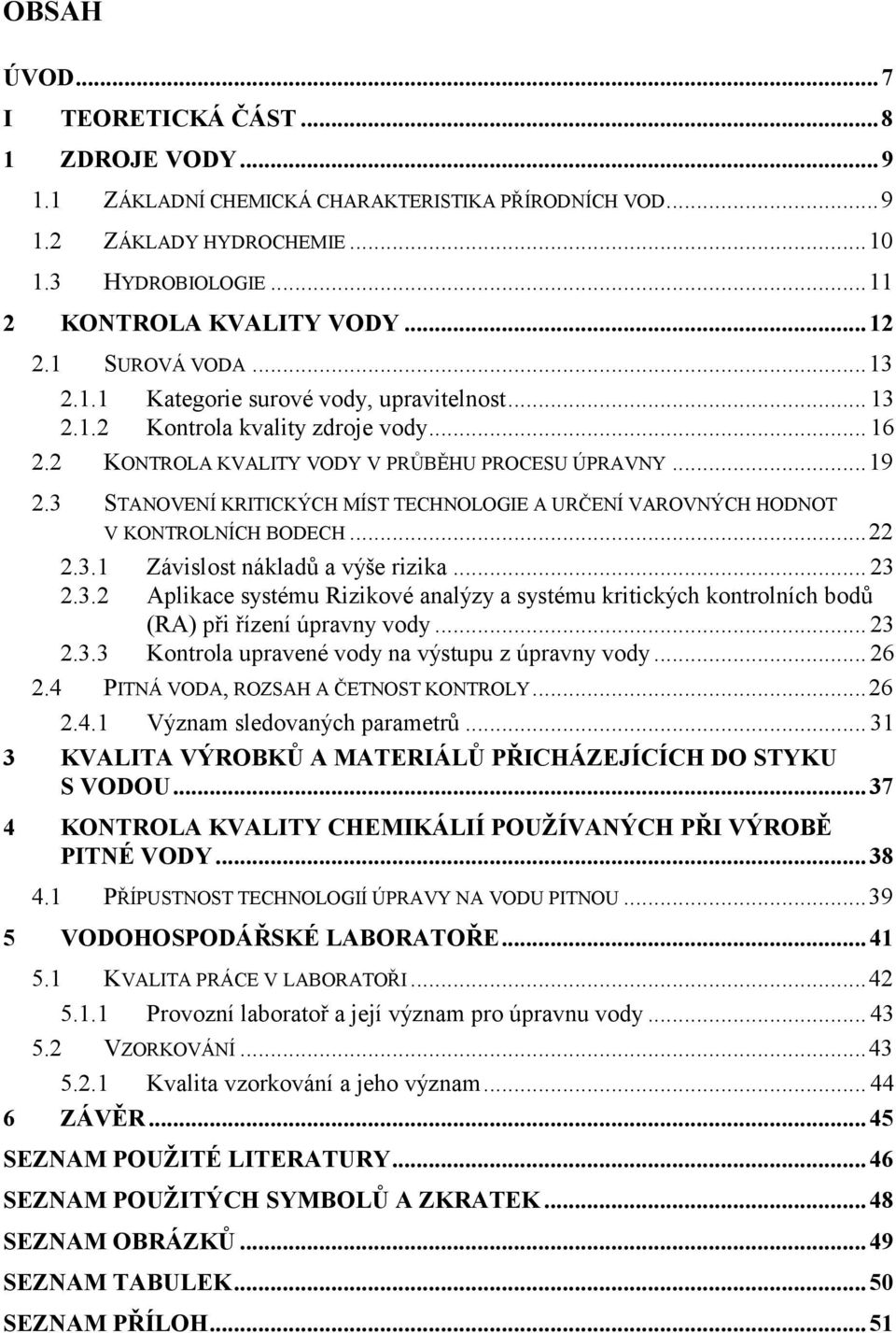 3 STANOVENÍ KRITICKÝCH MÍST TECHNOLOGIE A URČENÍ VAROVNÝCH HODNOT V KONTROLNÍCH BODECH... 22 2.3.1 Závislost nákladů a výše rizika... 23 2.3.2 Aplikace systému Rizikové analýzy a systému kritických kontrolních bodů (RA) při řízení úpravny vody.