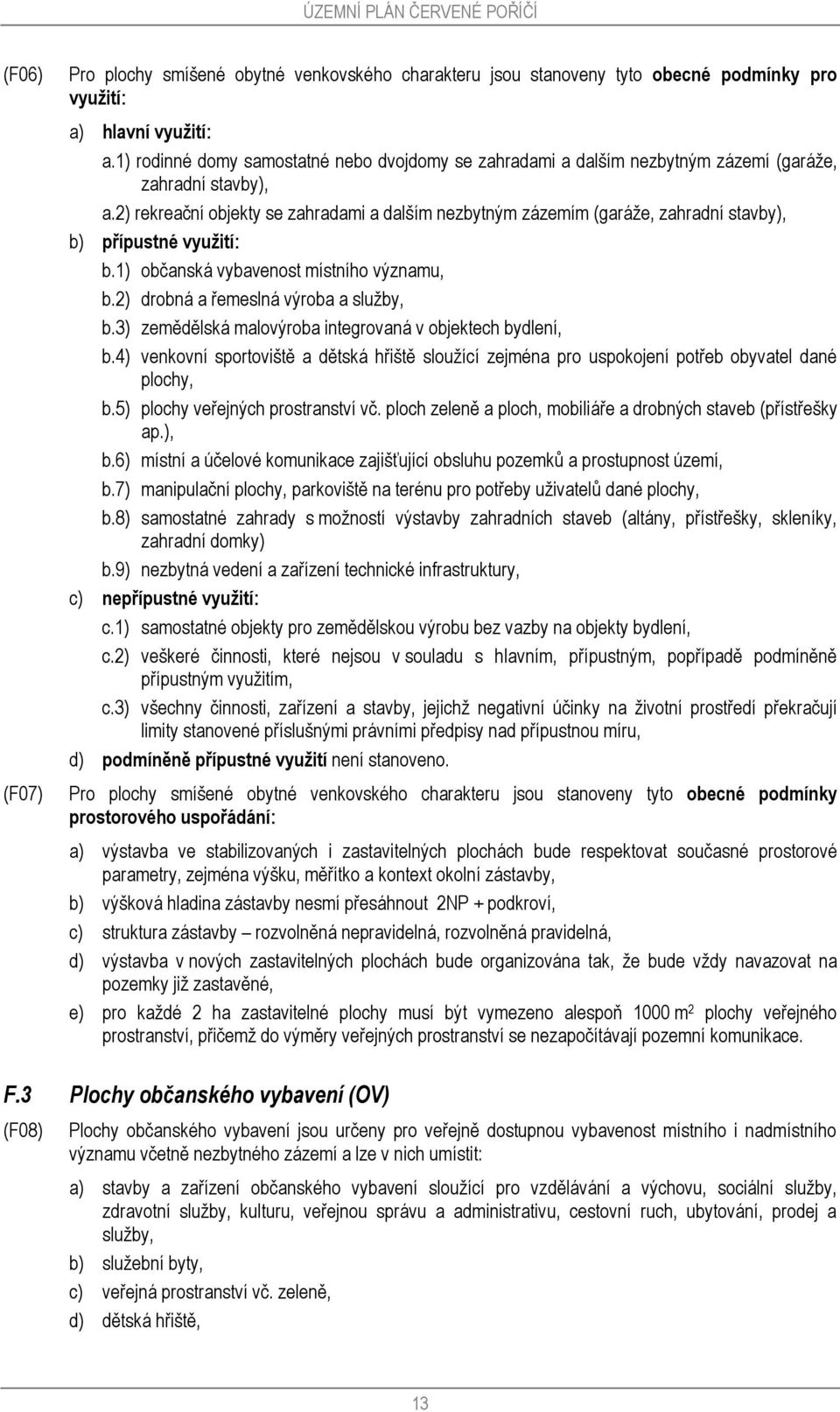 2) rekreační objekty se zahradami a dalším nezbytným zázemím (garáže, zahradní stavby), b) přípustné využití: b.1) občanská vybavenost místního významu, b.2) drobná a řemeslná výroba a služby, b.