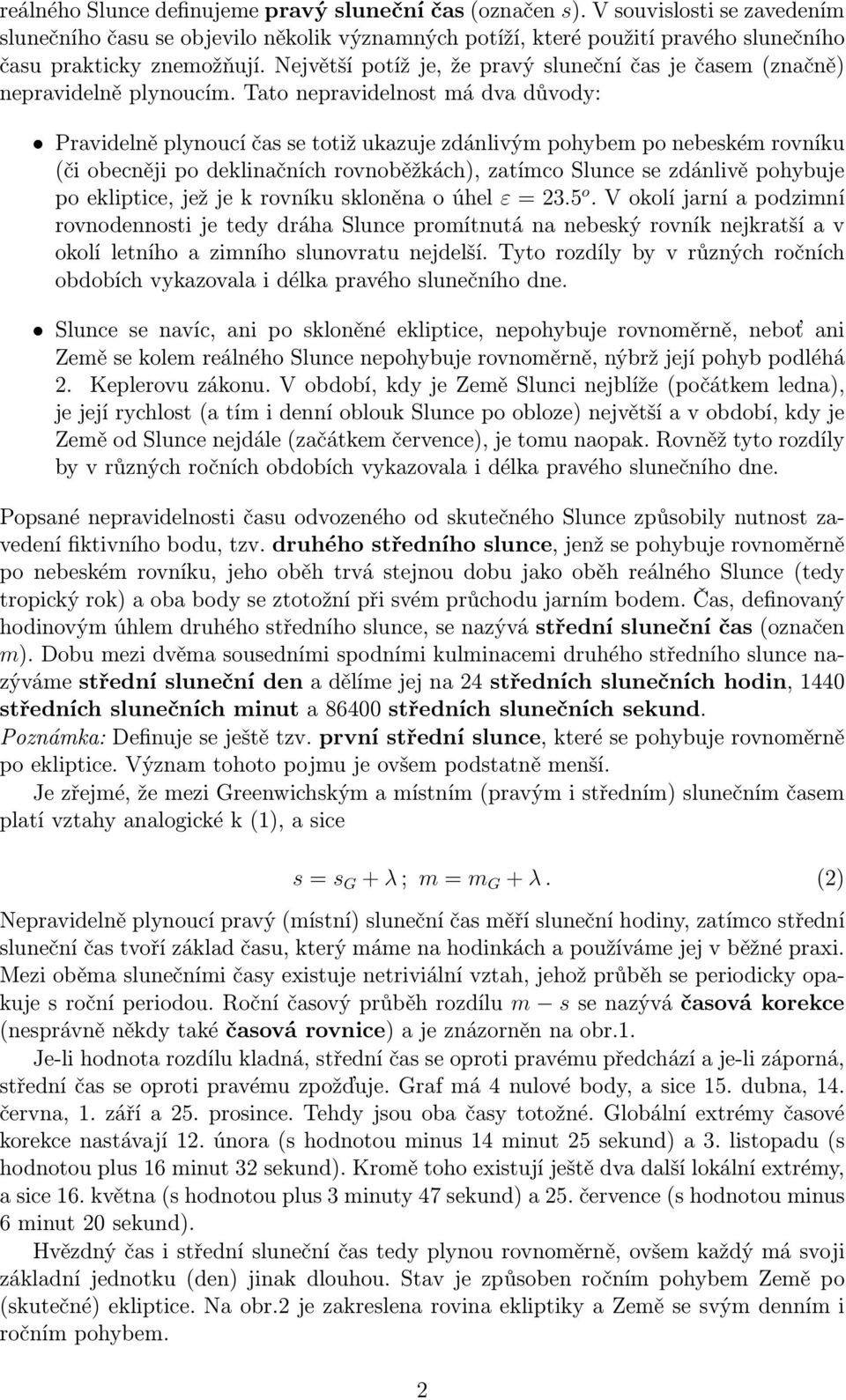 Tato nepravidelnost má dva důvody: Pravidelně plynoucí čas se totiž ukazuje zdánlivým pohybem po nebeském rovníku (či obecněji po deklinačních rovnoběžkách), zatímco Slunce se zdánlivě pohybuje