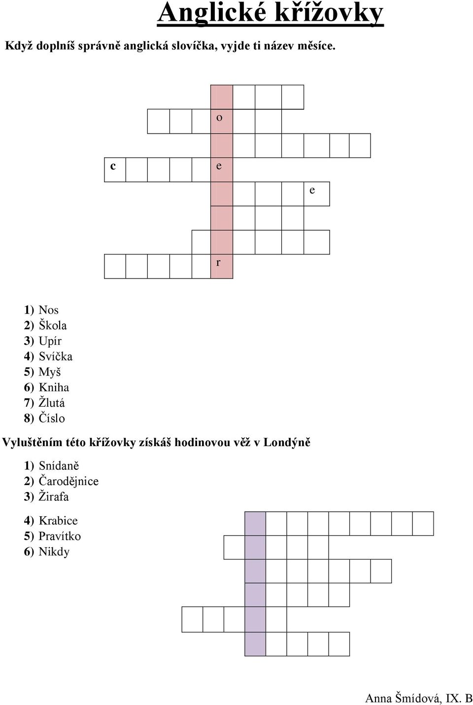 o c e e r 1) Nos 2) Škola 3) Upír 4) Svíčka 5) Myš 6) Kniha 7) Žlutá 8)