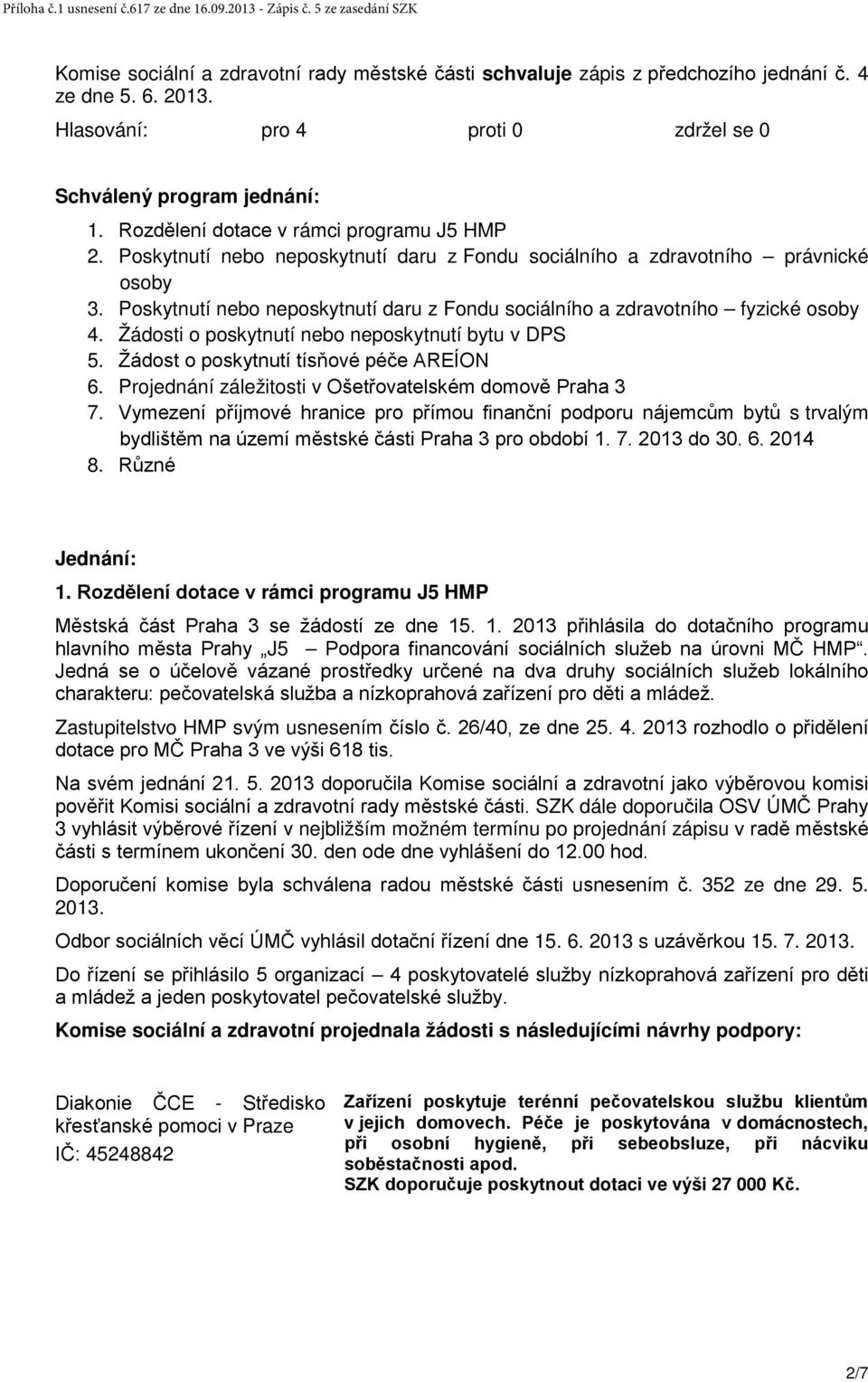 Poskytnutí nebo neposkytnutí daru z Fondu sociálního a zdravotního fyzické osoby 4. Žádosti o poskytnutí nebo neposkytnutí bytu v DPS 5. Žádost o poskytnutí tísňové péče AREÍON 6.