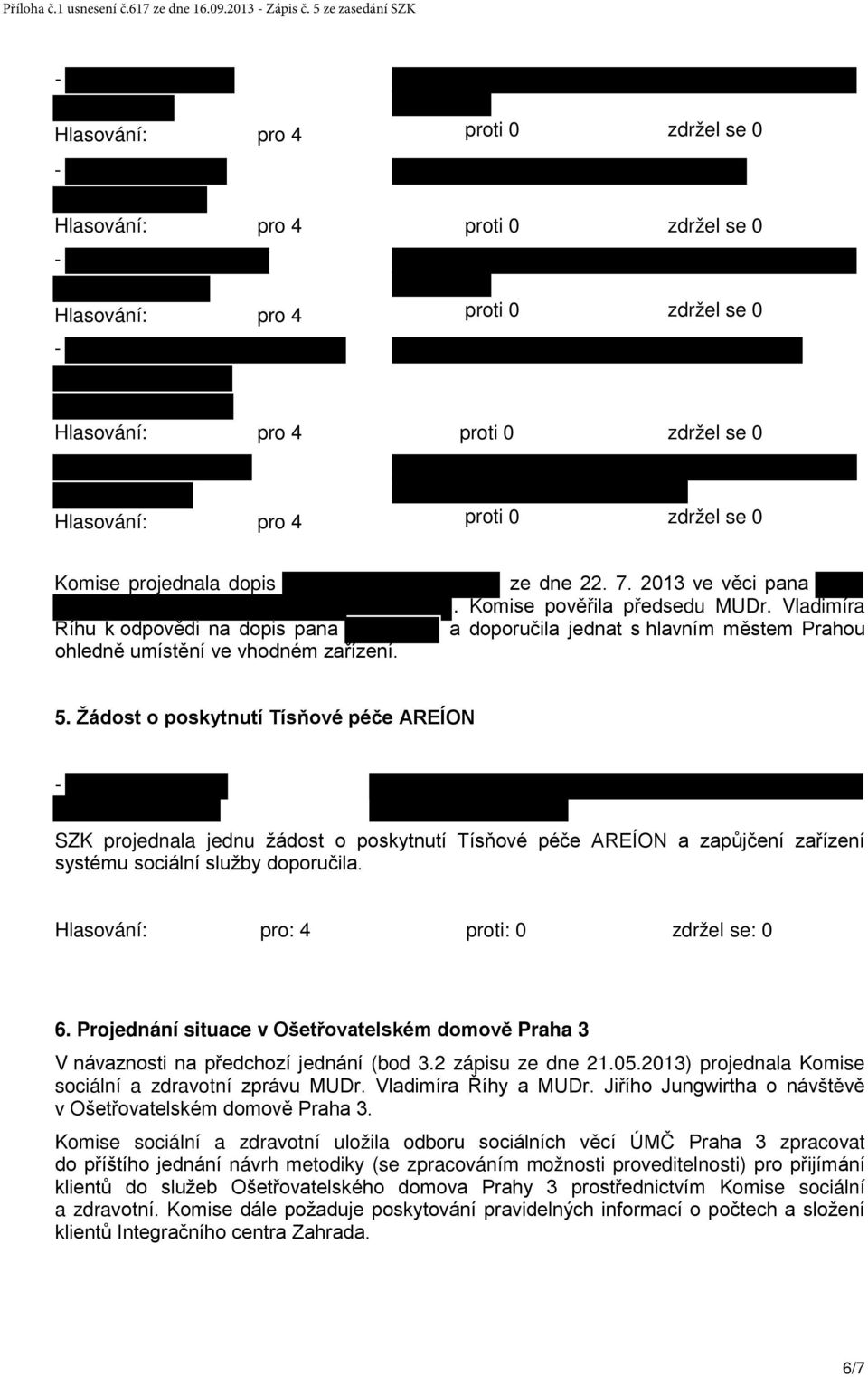 Žádost o poskytnutí Tísňové péče AREÍON SZK projednala jednu žádost o poskytnutí Tísňové péče AREÍON a zapůjčení zařízení systému sociální služby doporučila. Hlasování: pro: 4 proti: 0 zdržel se: 0 6.