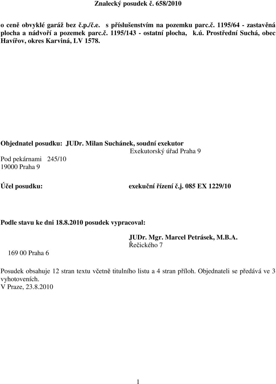 Milan Suchánek, soudní exekutor Exekutorský úřad Praha 9 Pod pekárnami 245/10 19000 Praha 9 Účel posudku: exekuční řízení č.j. 085 EX 1229/10 Podle stavu ke dni 18.