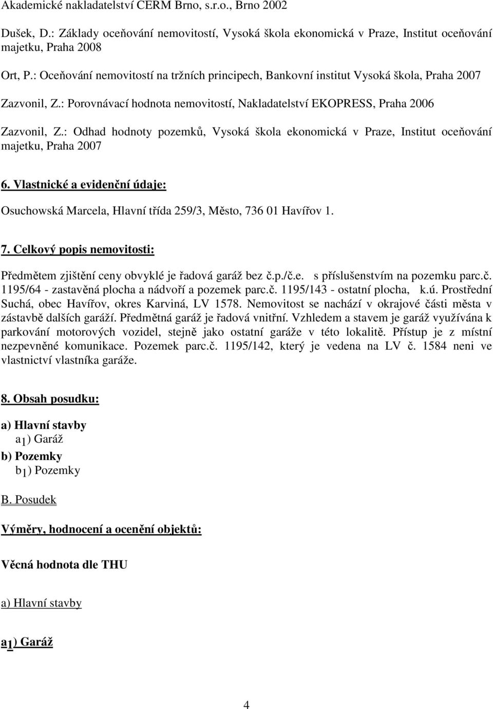 : Odhad hodnoty pozemků, Vysoká škola ekonomická v Praze, Institut oceňování majetku, Praha 2007 6. Vlastnické a evidenční údaje: Osuchowská Marcela, Hlavní třída 259/3, Město, 73