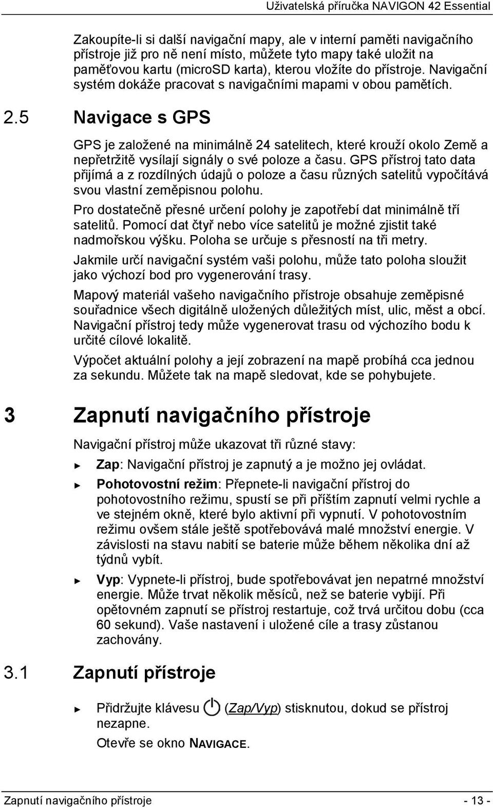 5 Navigace s GPS GPS je založené na minimálně 24 satelitech, které krouží okolo Země a nepřetržitě vysílají signály o své poloze a času.