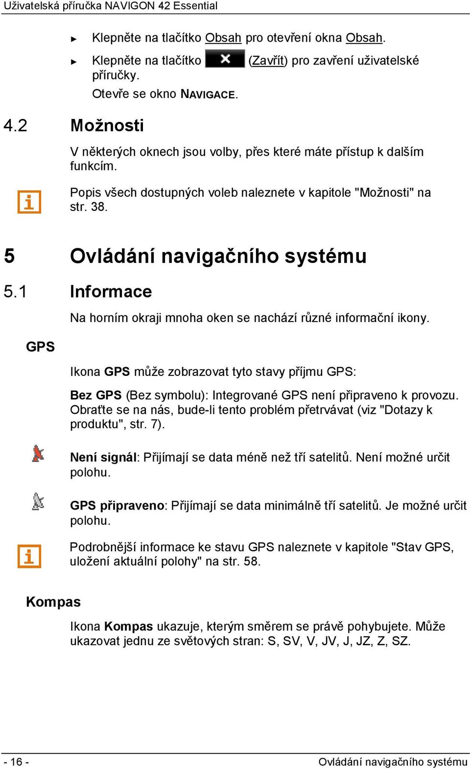 1 Informace Na horním okraji mnoha oken se nachází různé informační ikony. GPS Ikona GPS může zobrazovat tyto stavy příjmu GPS: Bez GPS (Bez symbolu): Integrované GPS není připraveno k provozu.