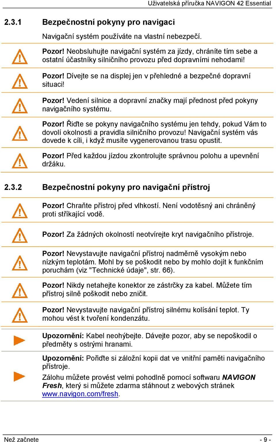 Pozor! Vedení silnice a dopravní značky mají přednost před pokyny navigačního systému. Pozor!