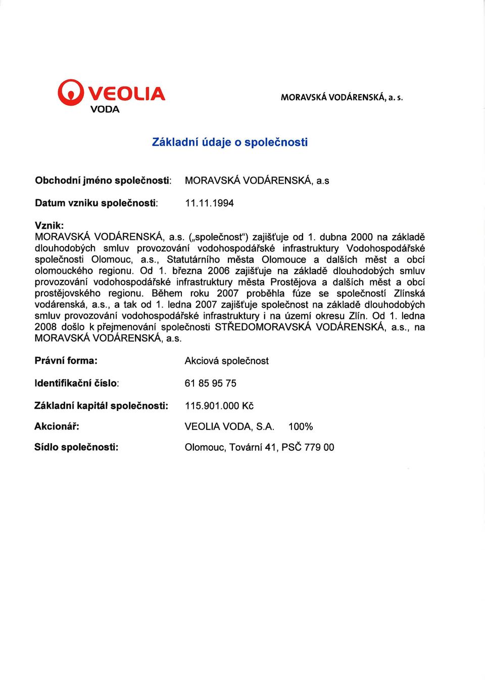 Od 1. biezna 2006 zajiðfuje na základë dlouhodobfch smluv provozování vodohospodáiské infrastruktury mësta Prostëjova a dal5ích mést a obcí prostëjovského regionu.