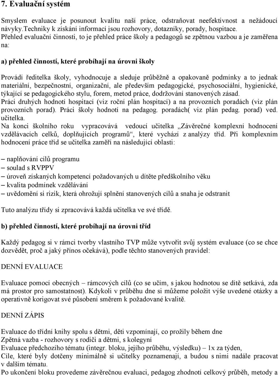 sleduje průběžně a opakovaně podmínky a to jednak materiální, bezpečnostní, organizační, ale především pedagogické, psychosociální, hygienické, týkající se pedagogického stylu, forem, metod práce,