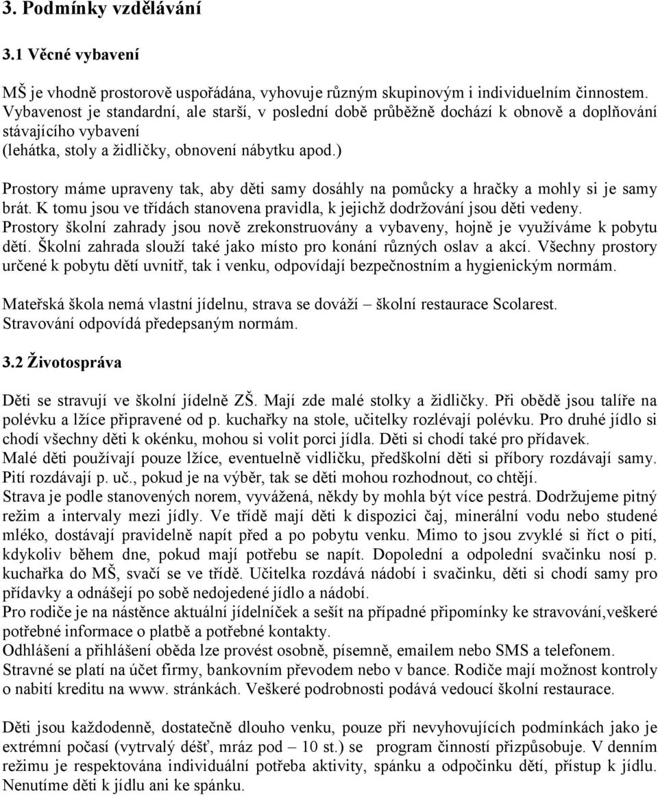 ) Prostory máme upraveny tak, aby děti samy dosáhly na pomůcky a hračky a mohly si je samy brát. K tomu jsou ve třídách stanovena pravidla, k jejichž dodržování jsou děti vedeny.