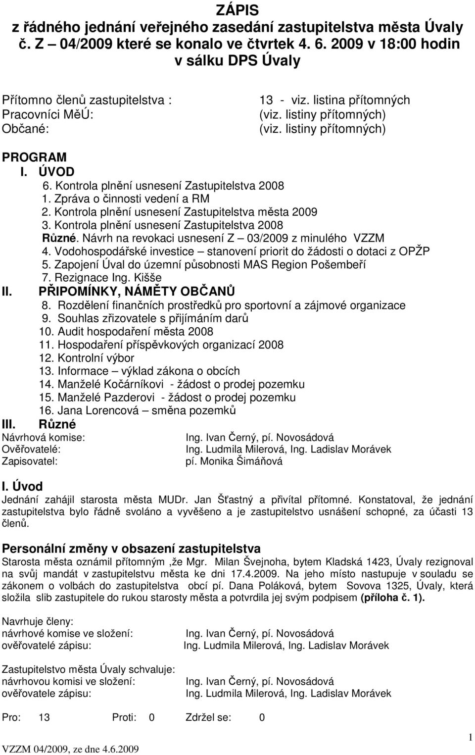 Kontrola plnění usnesení Zastupitelstva 2008 1. Zpráva o činnosti vedení a RM 2. Kontrola plnění usnesení Zastupitelstva města 2009 3. Kontrola plnění usnesení Zastupitelstva 2008 Různé.