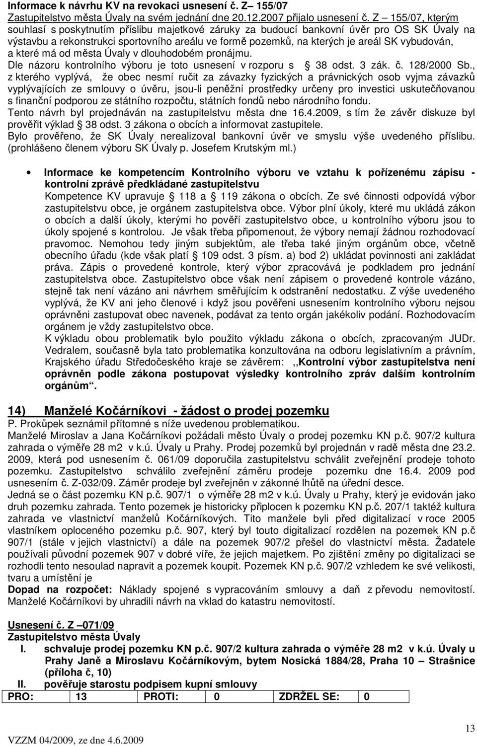 vybudován, a které má od města Úvaly v dlouhodobém pronájmu. Dle názoru kontrolního výboru je toto usnesení v rozporu s 38 odst. 3 zák. č. 128/2000 Sb.