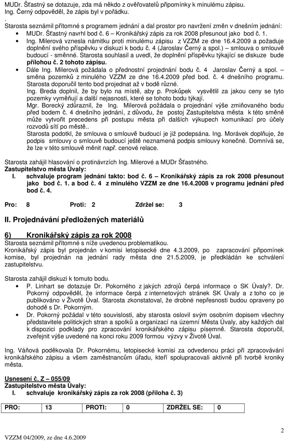 Milerová vznesla námitku proti minulému zápisu z VZZM ze dne 16.4.2009 a požaduje doplnění svého příspěvku v diskuzi k bodu č. 4 (Jaroslav Černý a spol.) smlouva o smlouvě budoucí - směnné.