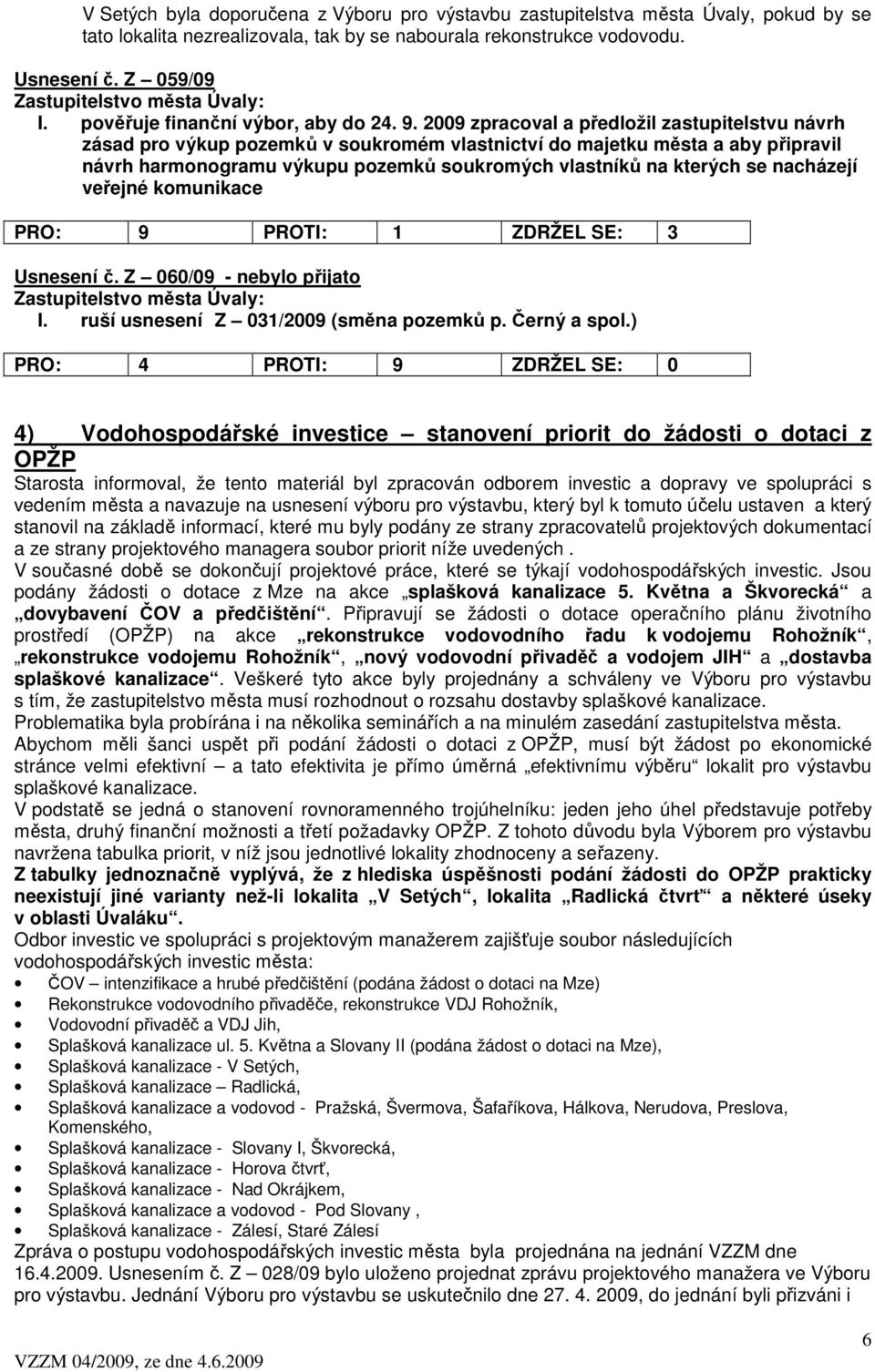 2009 zpracoval a předložil zastupitelstvu návrh zásad pro výkup pozemků v soukromém vlastnictví do majetku města a aby připravil návrh harmonogramu výkupu pozemků soukromých vlastníků na kterých se