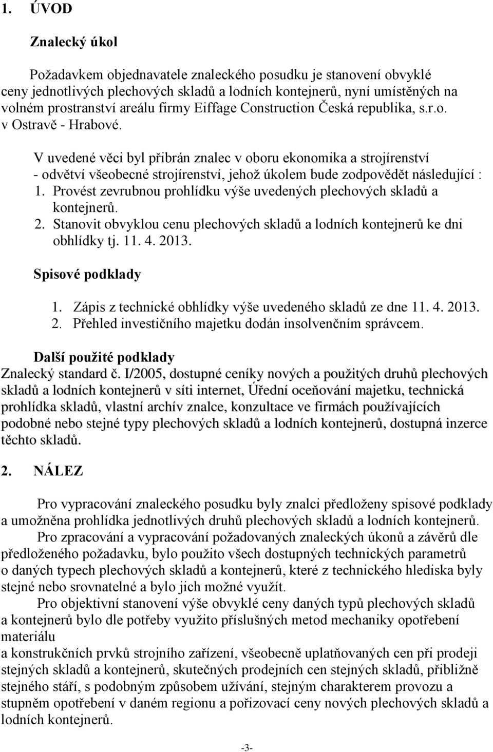 Provést zevrubnou prohlídku výše uvedených ch ů a kontejnerů. 2. Stanovit obvyklou cenu ch ů a ch kontejnerů ke dni obhlídky tj. 11. 4. 2013. Spisové podklady 1.