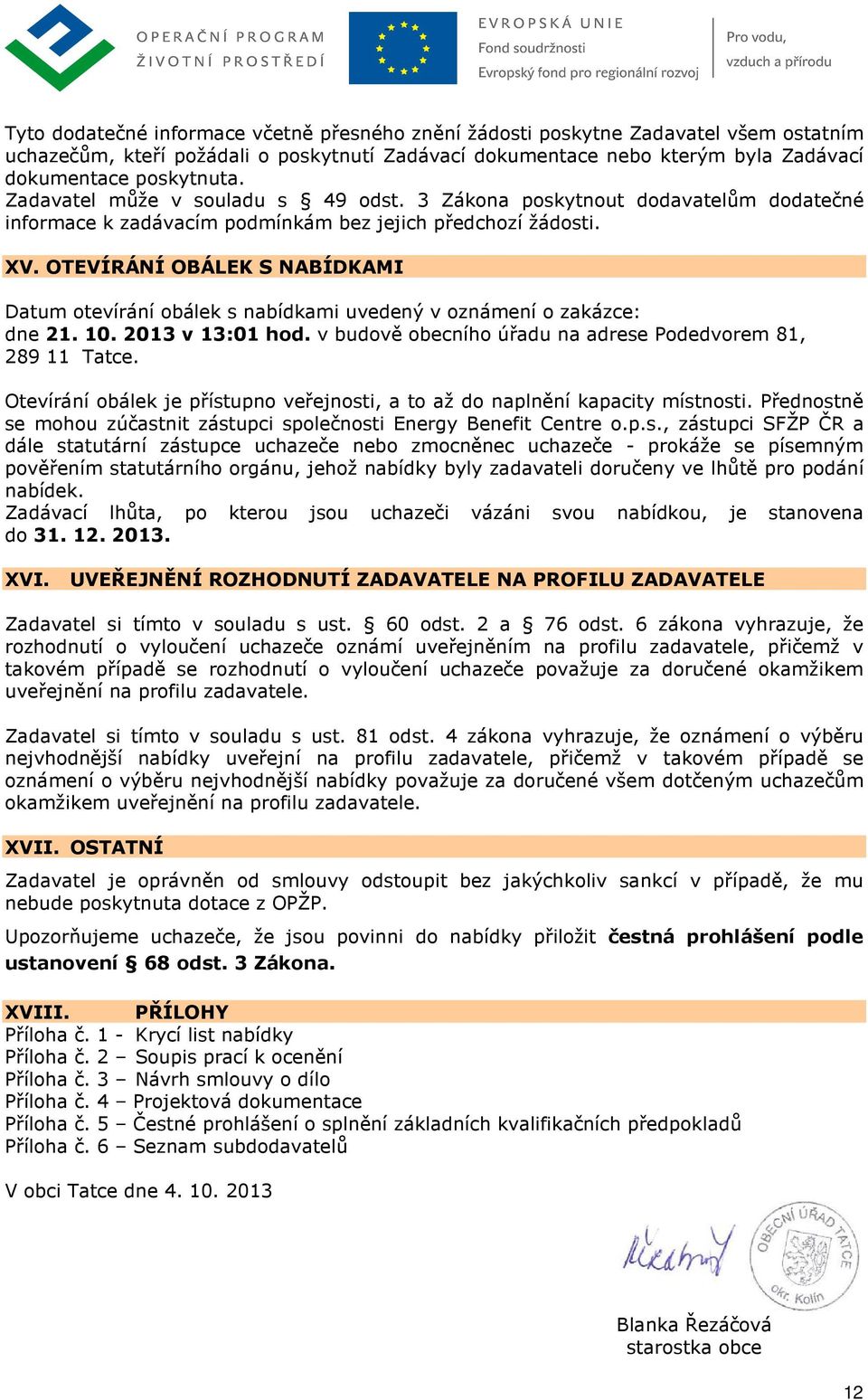 OTEVÍRÁNÍ OBÁLEK S NABÍDKAMI Datum otevírání obálek s nabídkami uvedený v oznámení o zakázce: dne 21. 10. 2013 v 13:01 hod. v budově obecního úřadu na adrese Podedvorem 81, 289 11 Tatce.