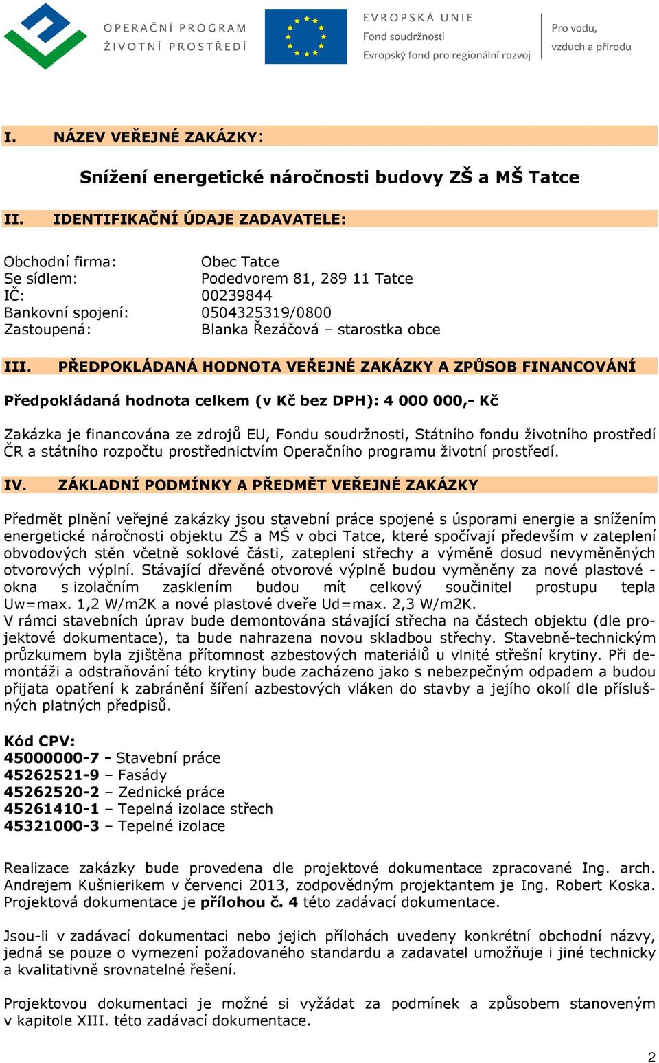 PŘEDPOKLÁDANÁ HODNOTA VEŘEJNÉ ZAKÁZKY A ZPŮSOB FINANCOVÁNÍ Předpokládaná hodnota celkem (v Kč bez DPH): 4 000 000,- Kč Zakázka je financována ze zdrojů EU, Fondu soudržnosti, Státního fondu životního