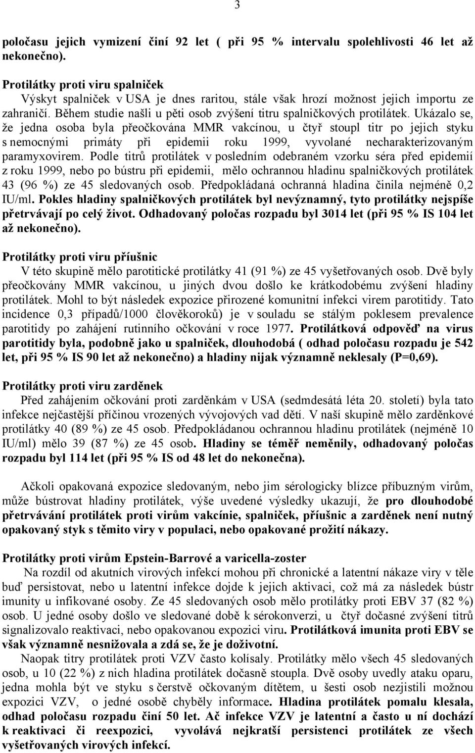 Ukázalo se, že jedna osoba byla přeočkována MMR vakcínou, u čtyř stoupl titr po jejich styku s nemocnými primáty při epidemii roku 1999, vyvolané necharakterizovaným paramyxovirem.