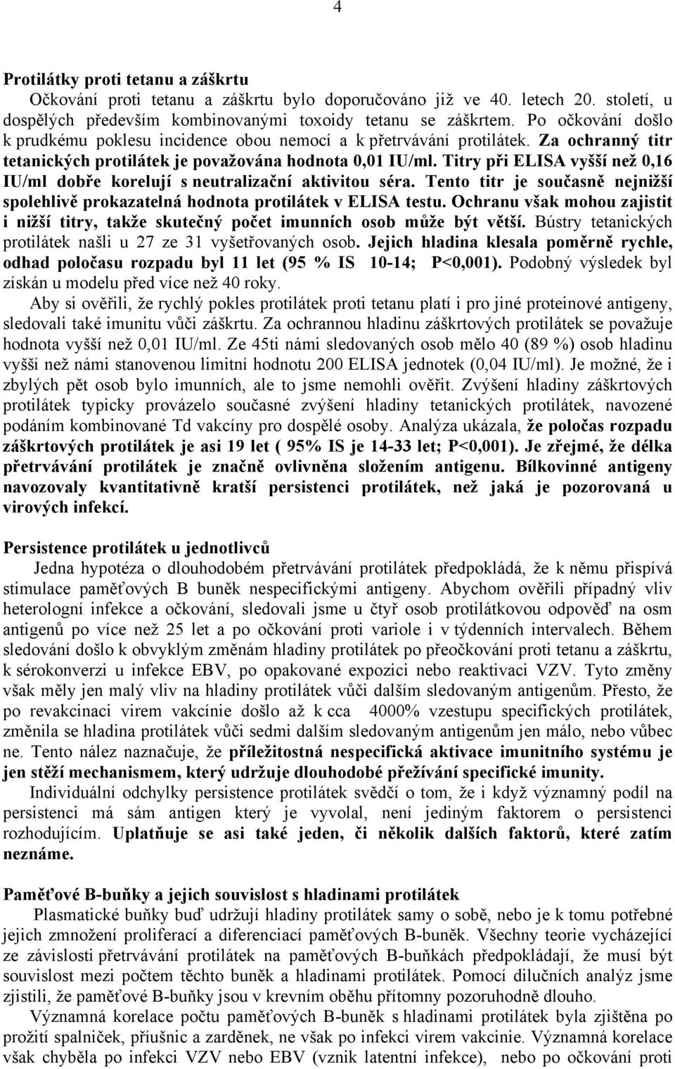 Titry při ELISA vyšší než 0,16 IU/ml dobře korelují s neutralizační aktivitou séra. Tento titr je současně nejnižší spolehlivě prokazatelná hodnota protilátek v ELISA testu.