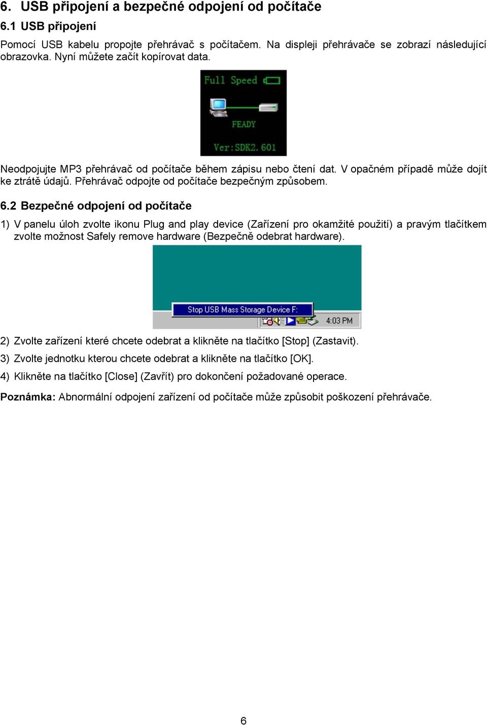 2 Bezpečné odpojení od počítače 1) V panelu úloh zvolte ikonu Plug and play device (Zařízení pro okamžité použití) a pravým tlačítkem zvolte možnost Safely remove hardware (Bezpečně odebrat hardware).